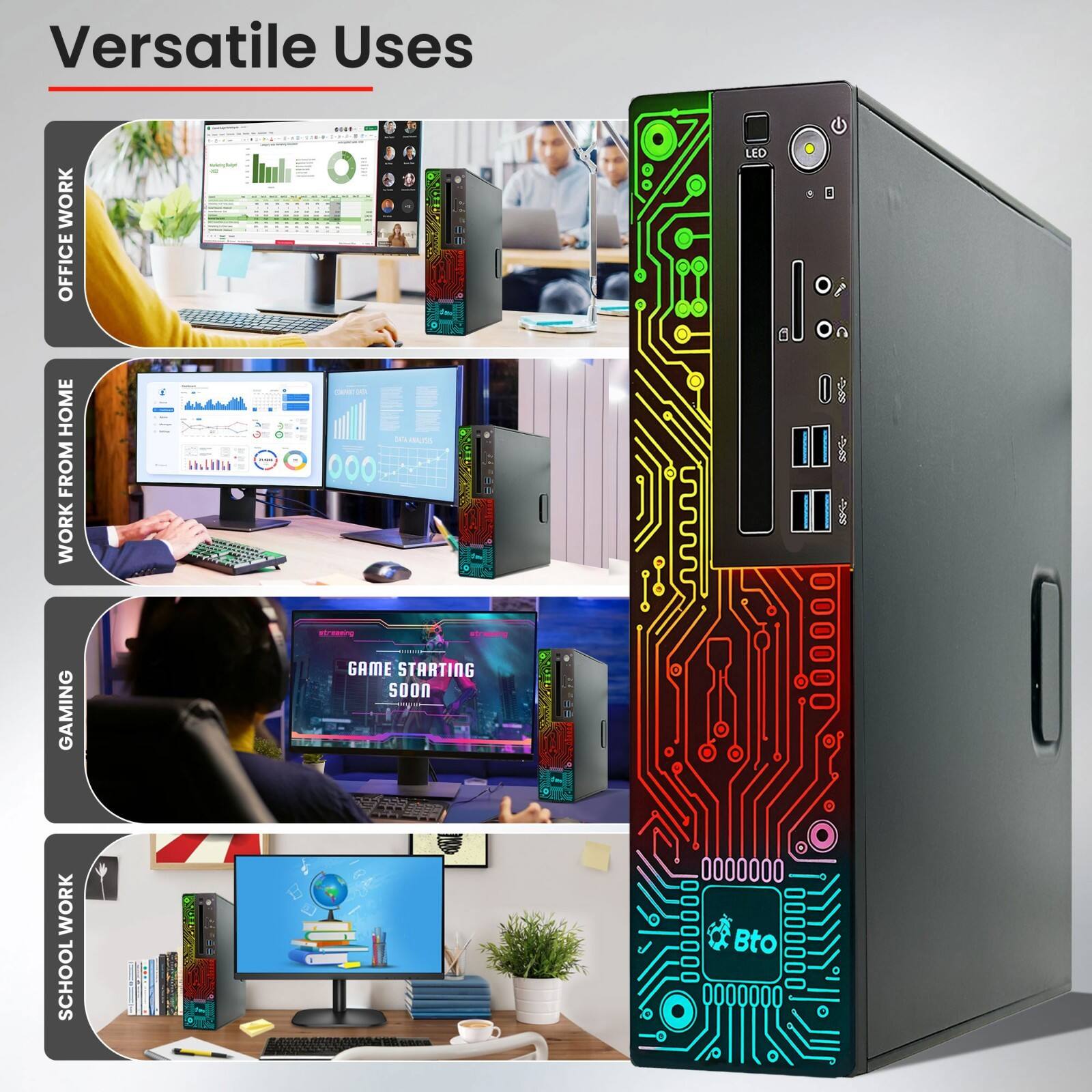 Versatile Uses

- OFFICE WORK
- WORK FROM HOME
- GAMING
- SCHOOL WORK

LED

Bto