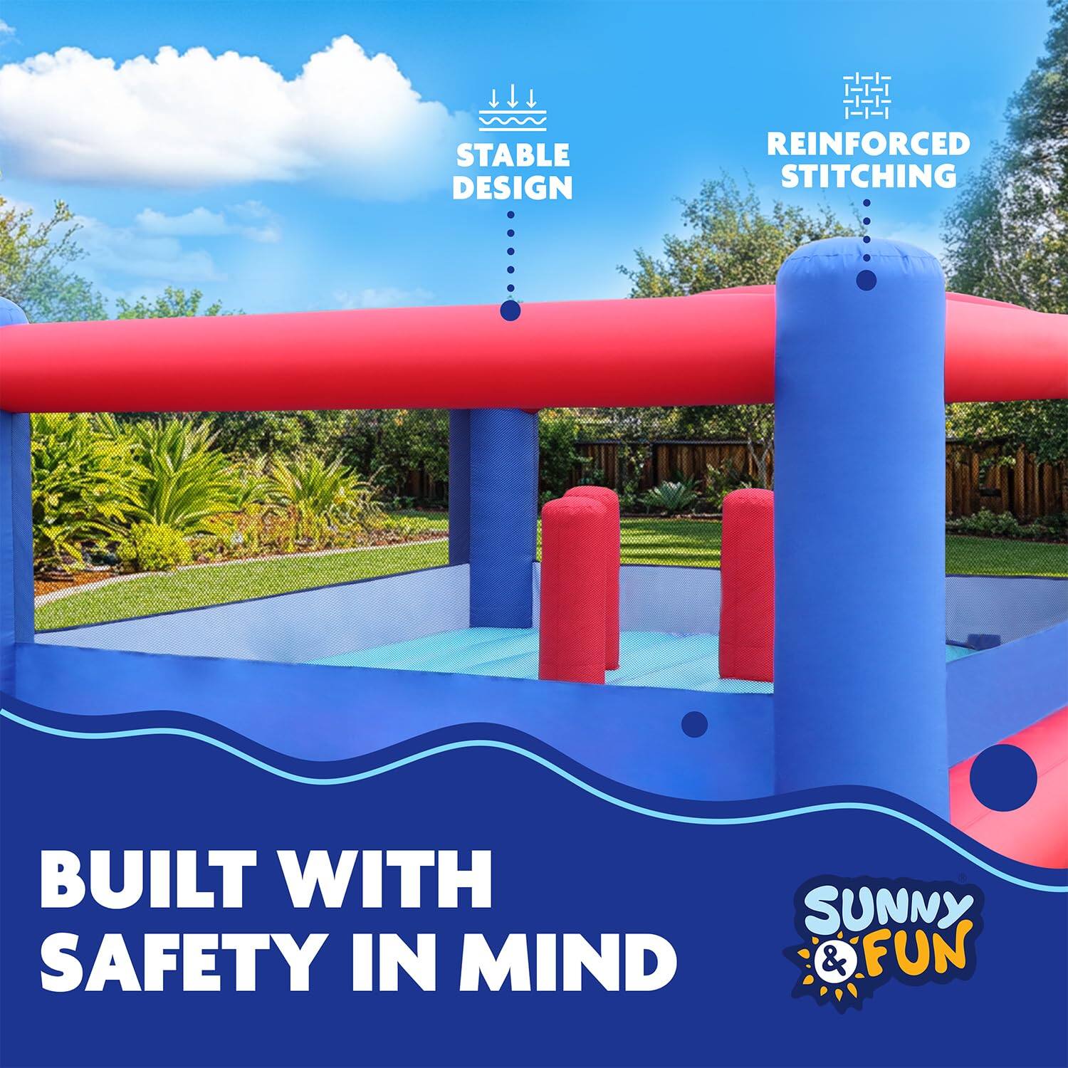 BUILT WITH SAFETY IN MIND, STABLE DESIGN, REINFORCED STITCHING, SUNNY & FUN