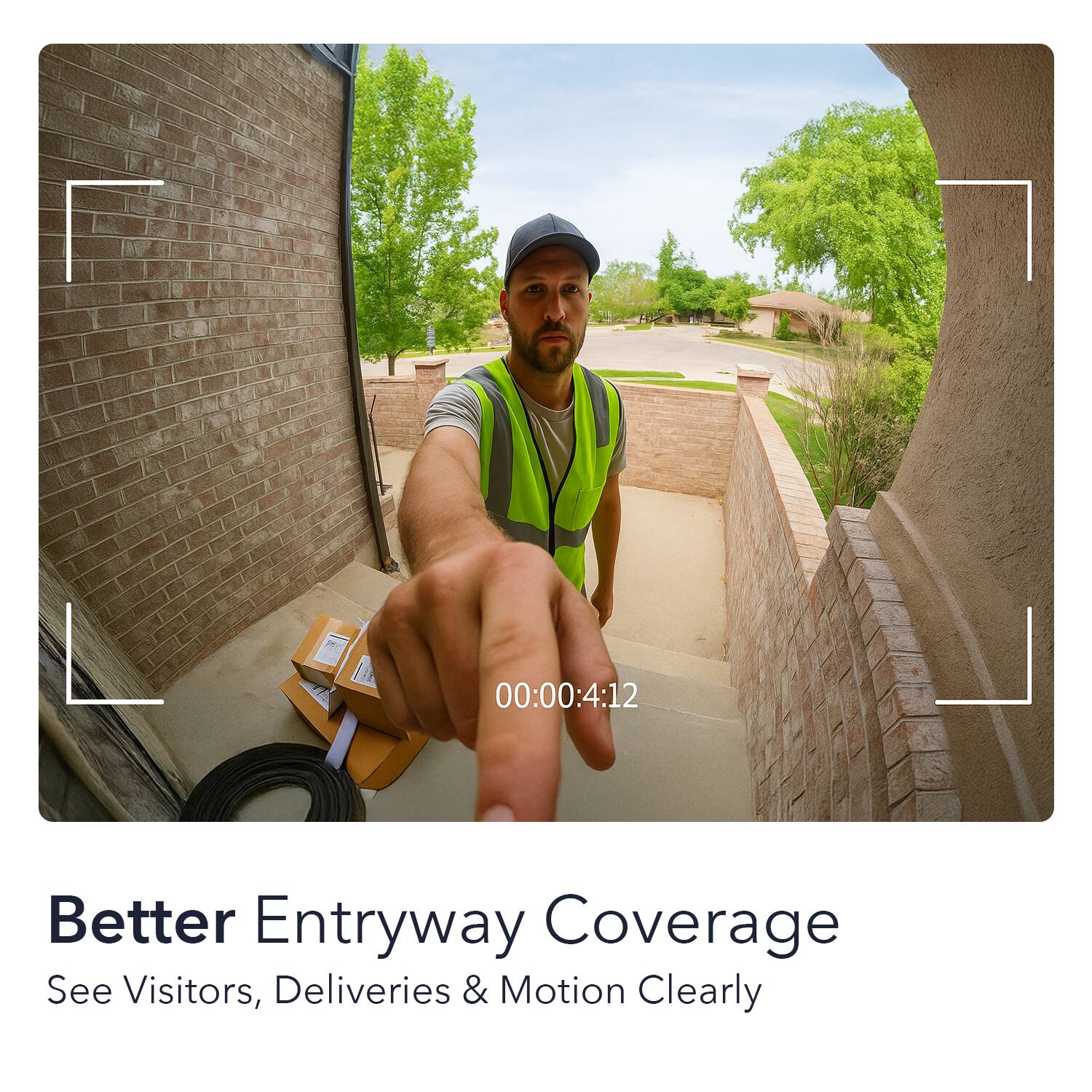 Better Entryway Coverage  
See Visitors, Deliveries & Motion Clearly