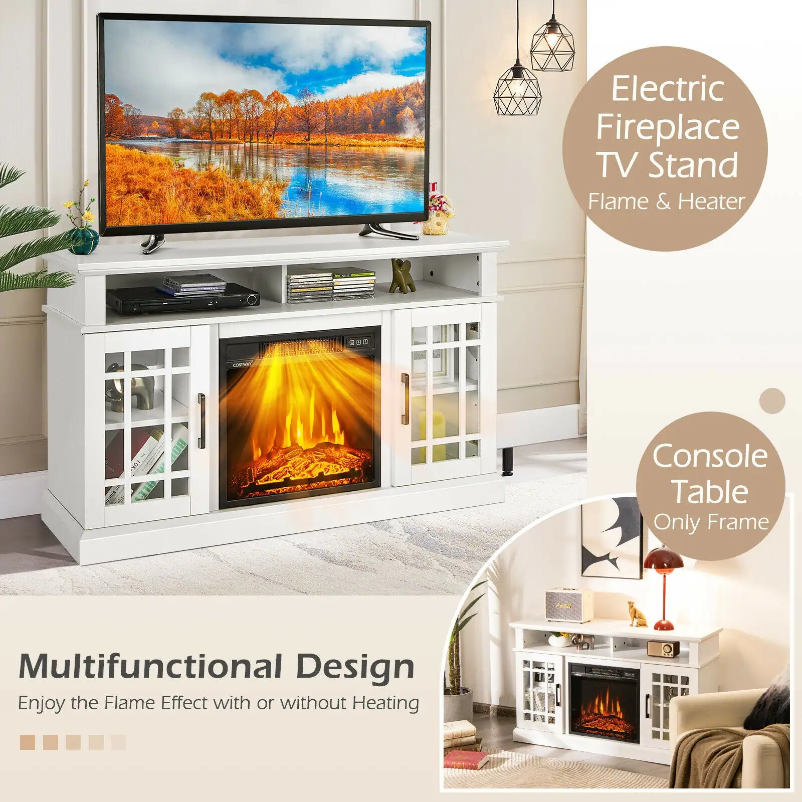 Electric Fireplace TV Stand  
Flame & Heater  

Console Table  
Only Frame  

Multifunctional Design  
Enjoy the Flame Effect with or without Heating