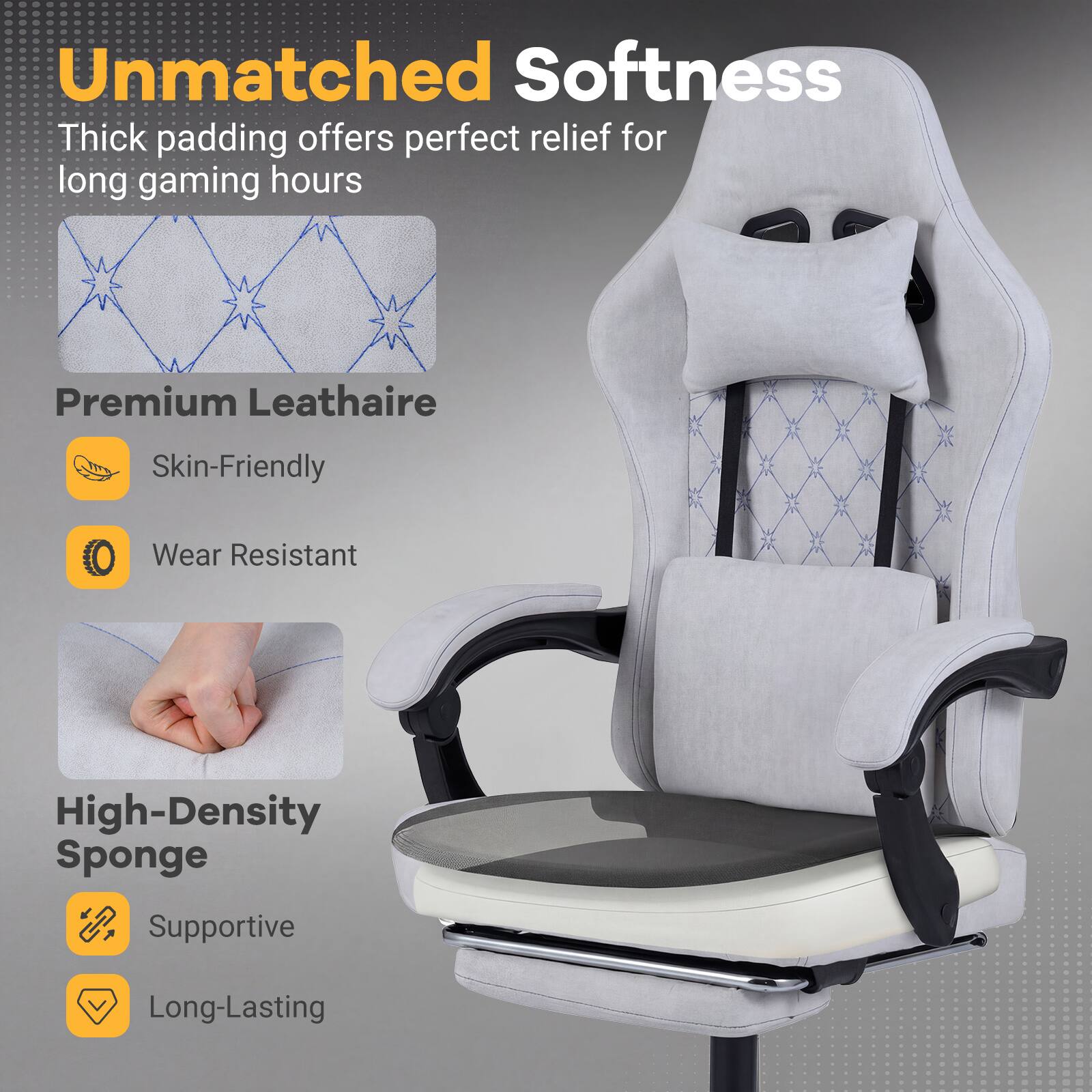 Unmatched Softness  
Thick padding offers perfect relief for long gaming hours

Premium Leathaire  
Skin-Friendly  
Wear Resistant

High-Density Sponge  
Supportive  
Long-Lasting