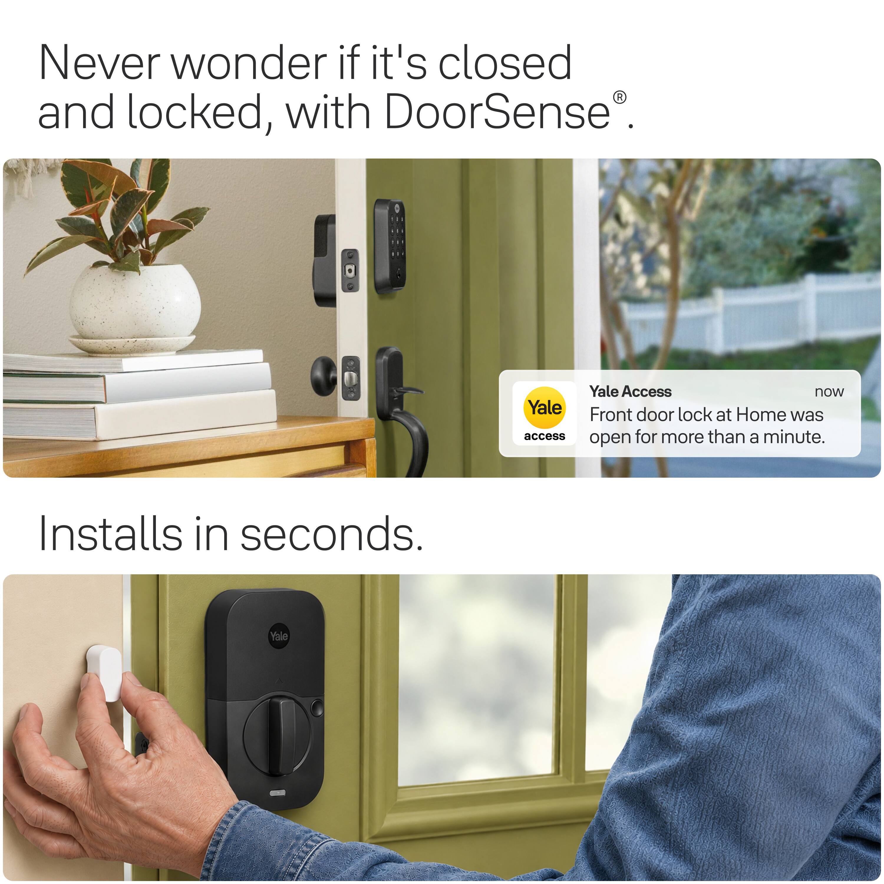 Never wonder if it's closed and locked, with DoorSense®.

Yale Access now Front door lock at Home was open for more than a minute.

Installs in seconds.