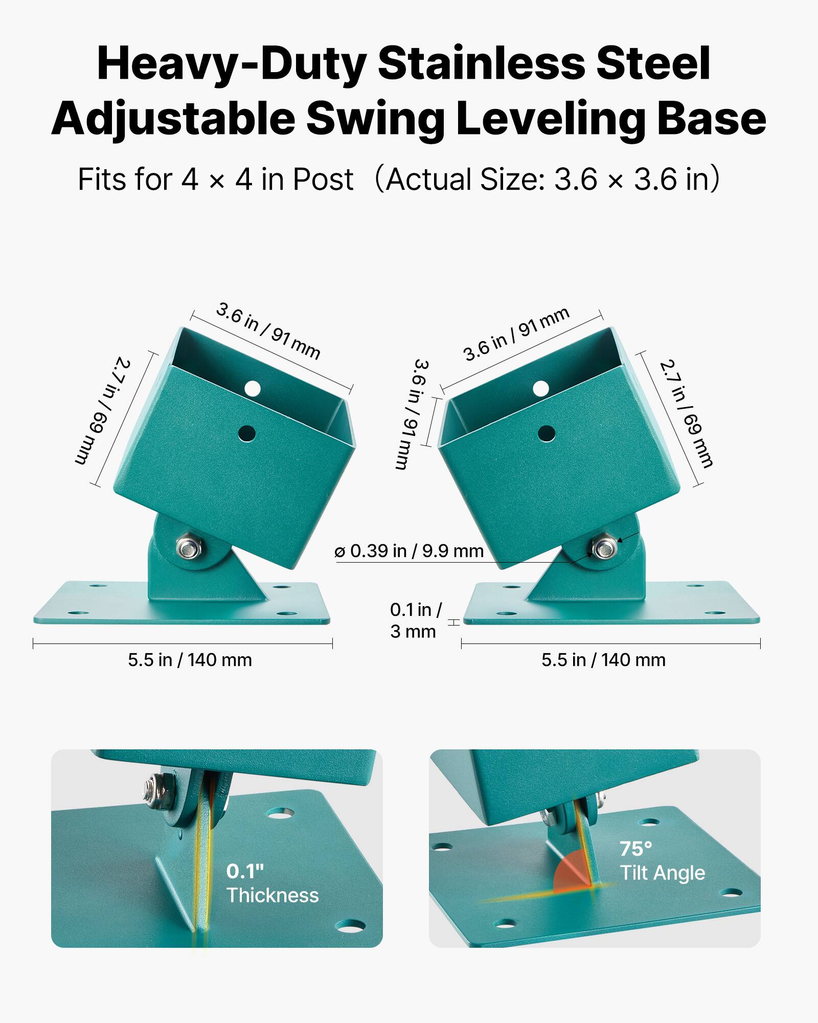 Heavy-Duty Stainless Steel Adjustable Swing Leveling Base  
Fits for 4 x 4 in Post (Actual Size: 3.6 x 3.6 in)

- 3.6 in / 91 mm
- 2.7 in / 69 mm
- 0.39 in / 9.9 mm
- 0.1 in / 3 mm
- 5.5 in / 140 mm
- 0.1" Thickness
- 75° Tilt Angle