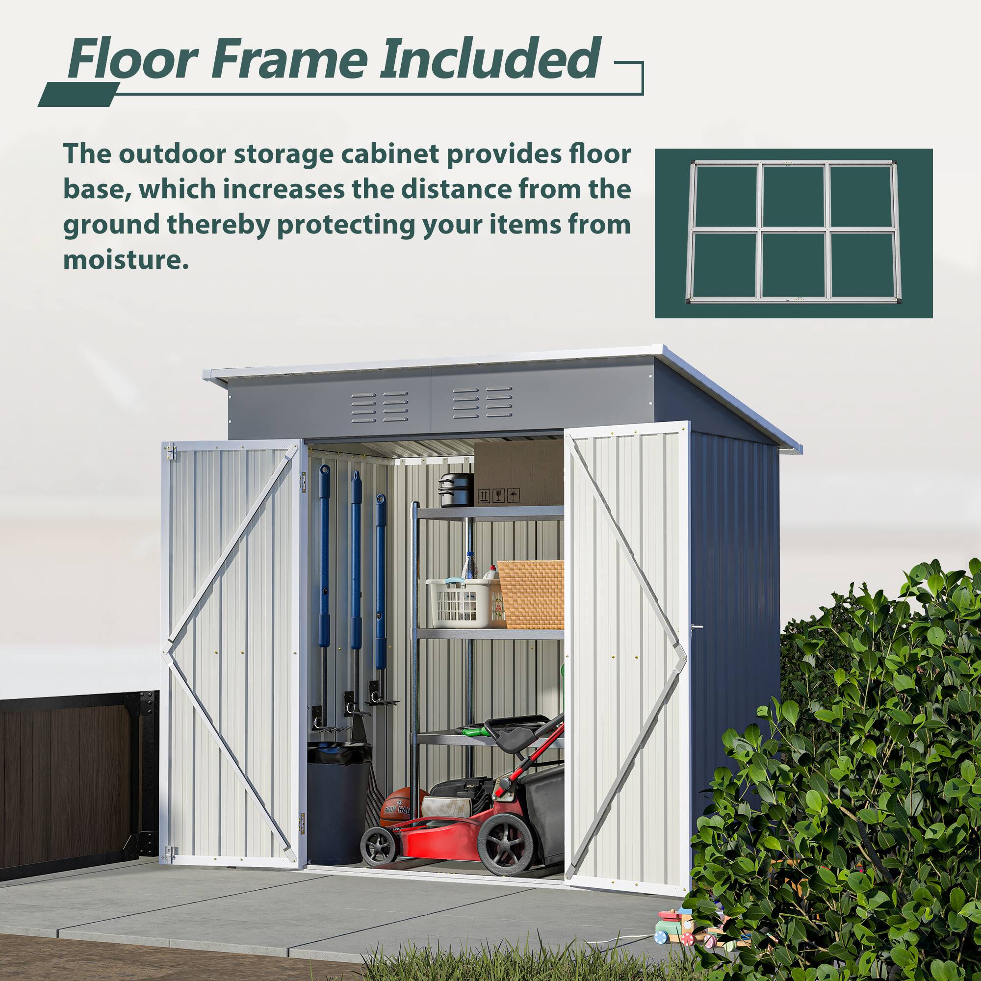 Floor Frame Included

The outdoor storage cabinet provides floor base, which increases the distance from the ground thereby protecting your items from moisture.
