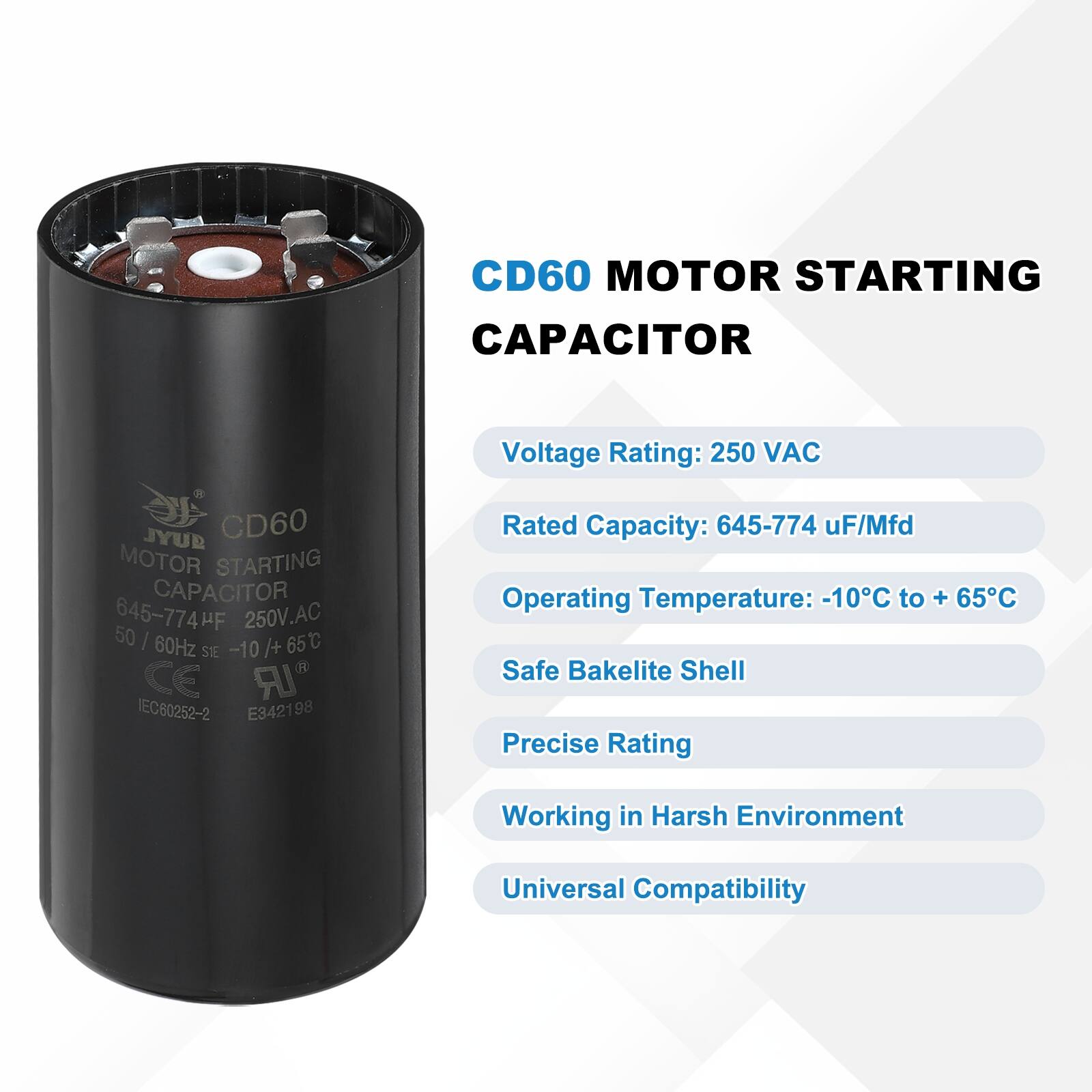 CD60 MOTOR STARTING CAPACITOR  
Voltage Rating: 250 VAC  
Rated Capacity: 645-774 uF/Mfd  
Operating Temperature: -10°C to +65°C  
Safe Bakelite Shell  
Precise Rating  
Working in Harsh Environment  
Universal Compatibility  

JYUD CD60 MOTOR STARTING CAPACITOR  
645-774HF 250V.AC  
50/60Hz -10/+65°C  
CE IEC80252-2 E34219 98