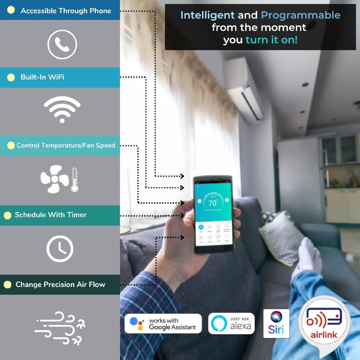 Accessible Through Phone  
Built-In WiFi  
Control Temperature/Fan Speed  
Schedule With Timer  
Change Precision Air Flow  

Intelligent and Programmable from the moment you turn it on!  

Works with Google Assistant  
Just Ask Alexa  
Siri  
Airlink