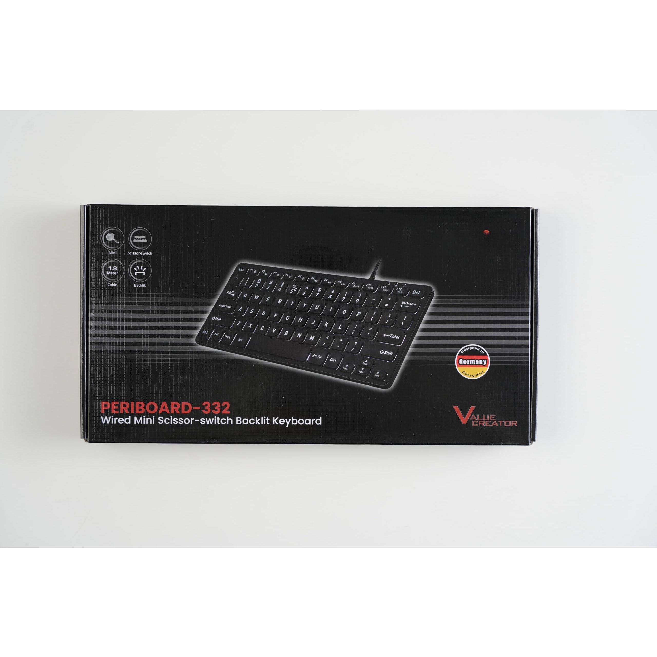 PERIBOARD-332  
Wired Mini Scissor-switch Backlit Keyboard  

VALUE CREATOR  

- Mini  
- Scissor-switch  
- 104 Keys  
- Backlit  

Germany  

Certified