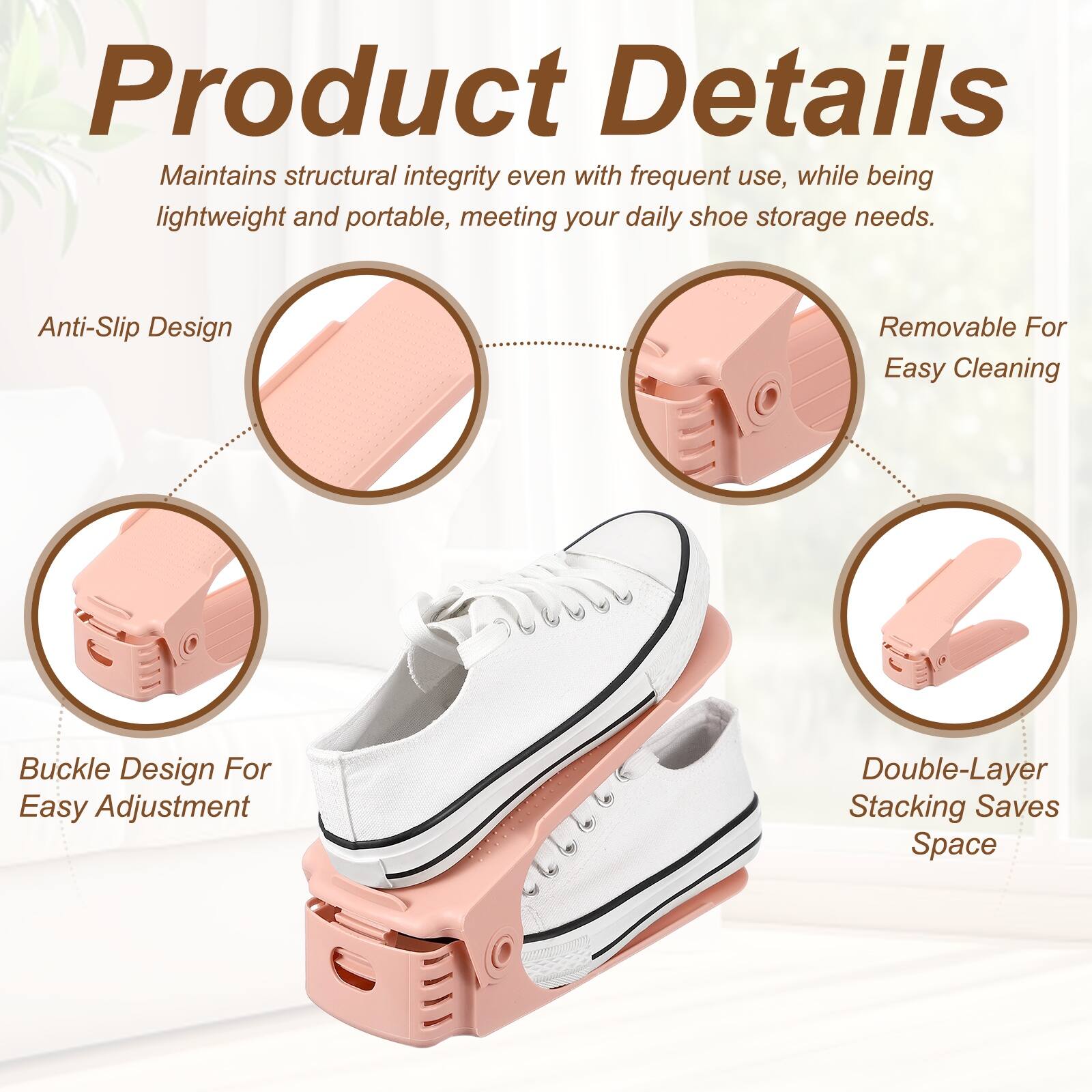 Product Details

Maintains structural integrity even with frequent use, while being lightweight and portable, meeting your daily shoe storage needs.

Anti-Slip Design

Removable For Easy Cleaning

Buckle Design For Easy Adjustment

Double-Layer Stacking Saves Space