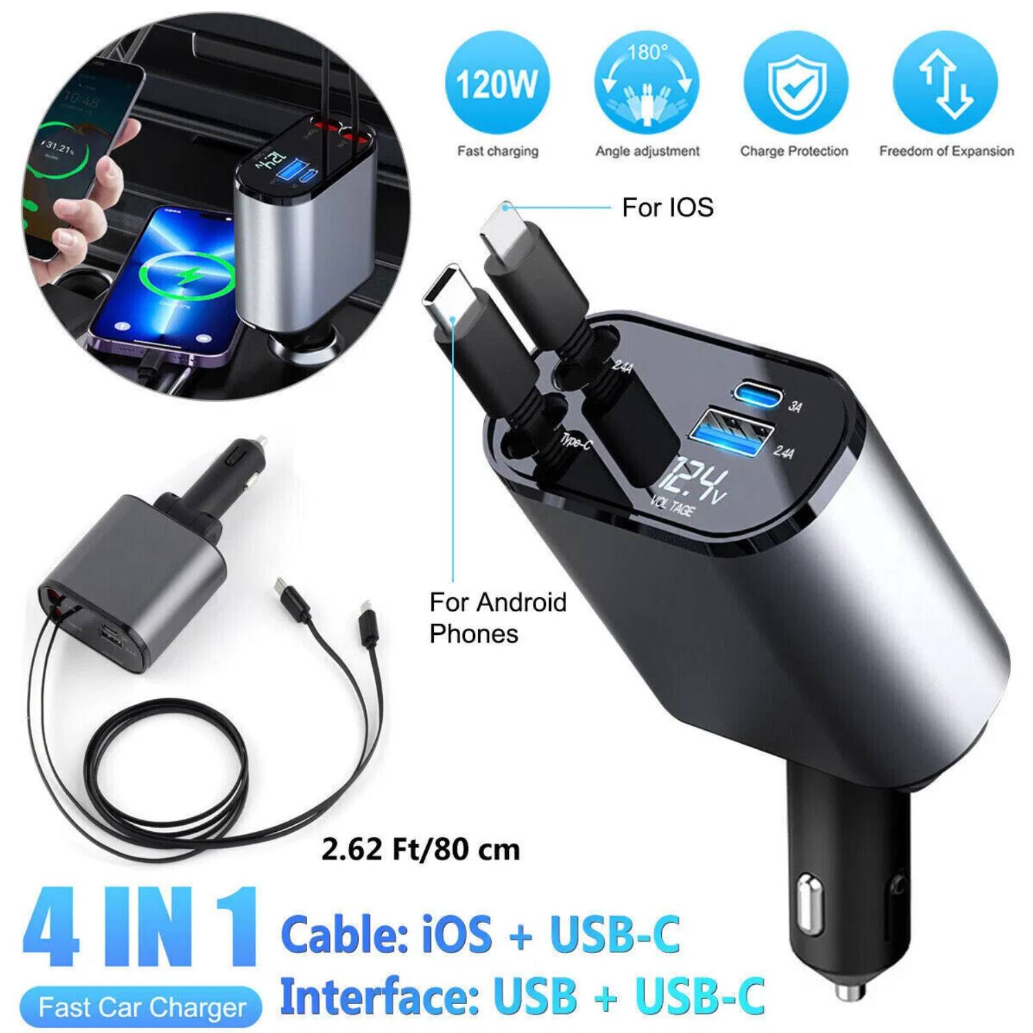 120W Fast charging  
180° Angle adjustment  
Charge Protection  
Freedom of Expansion  

For iOS  
For Android Phones  

4 IN 1 Fast Car Charger  

Cable: iOS + USB-C  
Interface: USB + USB-C  

2.62 Ft/80 cm  

12.4V TAGE SA 241