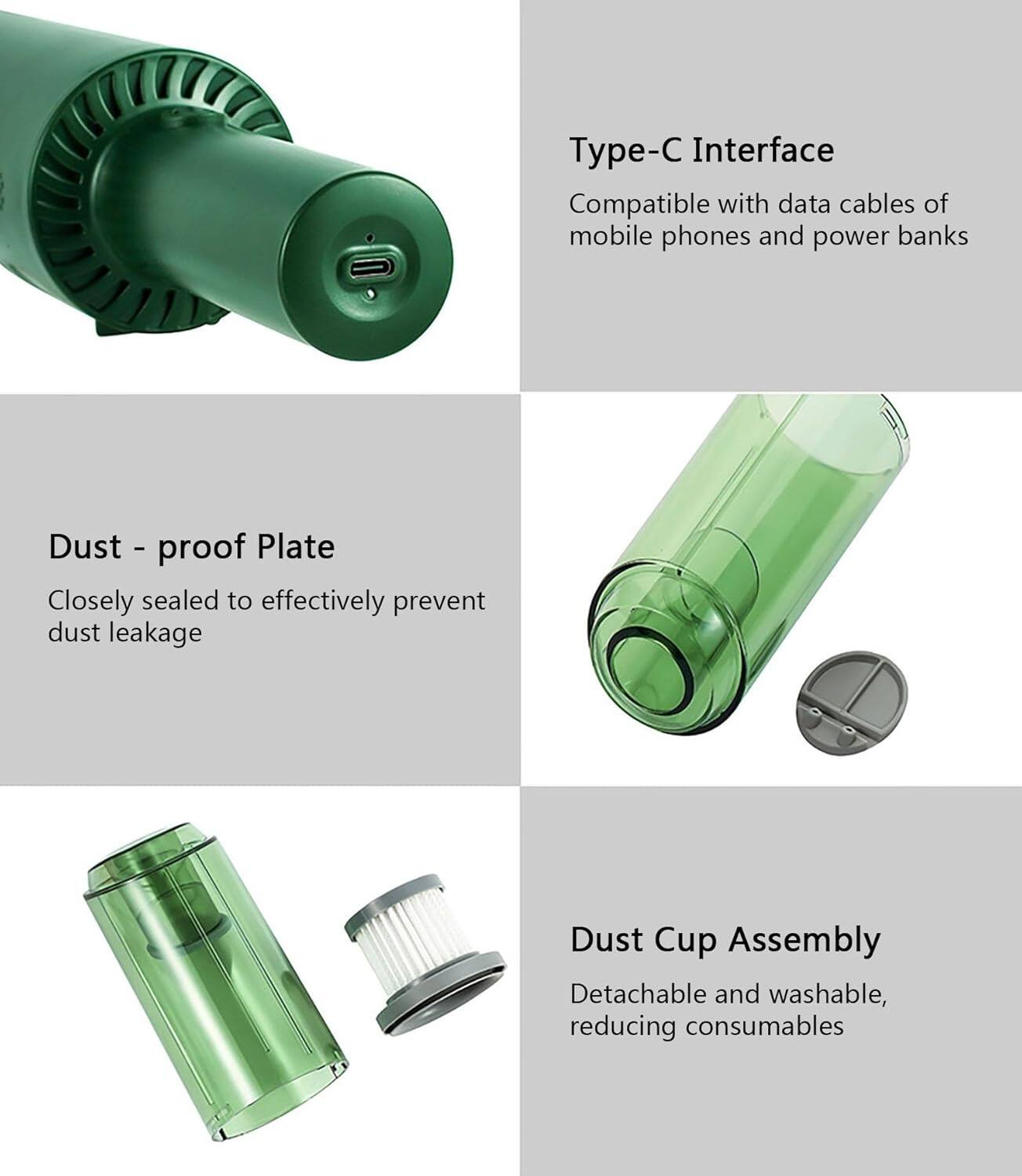- Type-C Interface
  - Compatible with data cables of mobile phones and power banks

- Dust-proof Plate
  - Closely sealed to effectively prevent dust leakage

- Dust Cup Assembly
  - Detachable and washable, reducing consumables