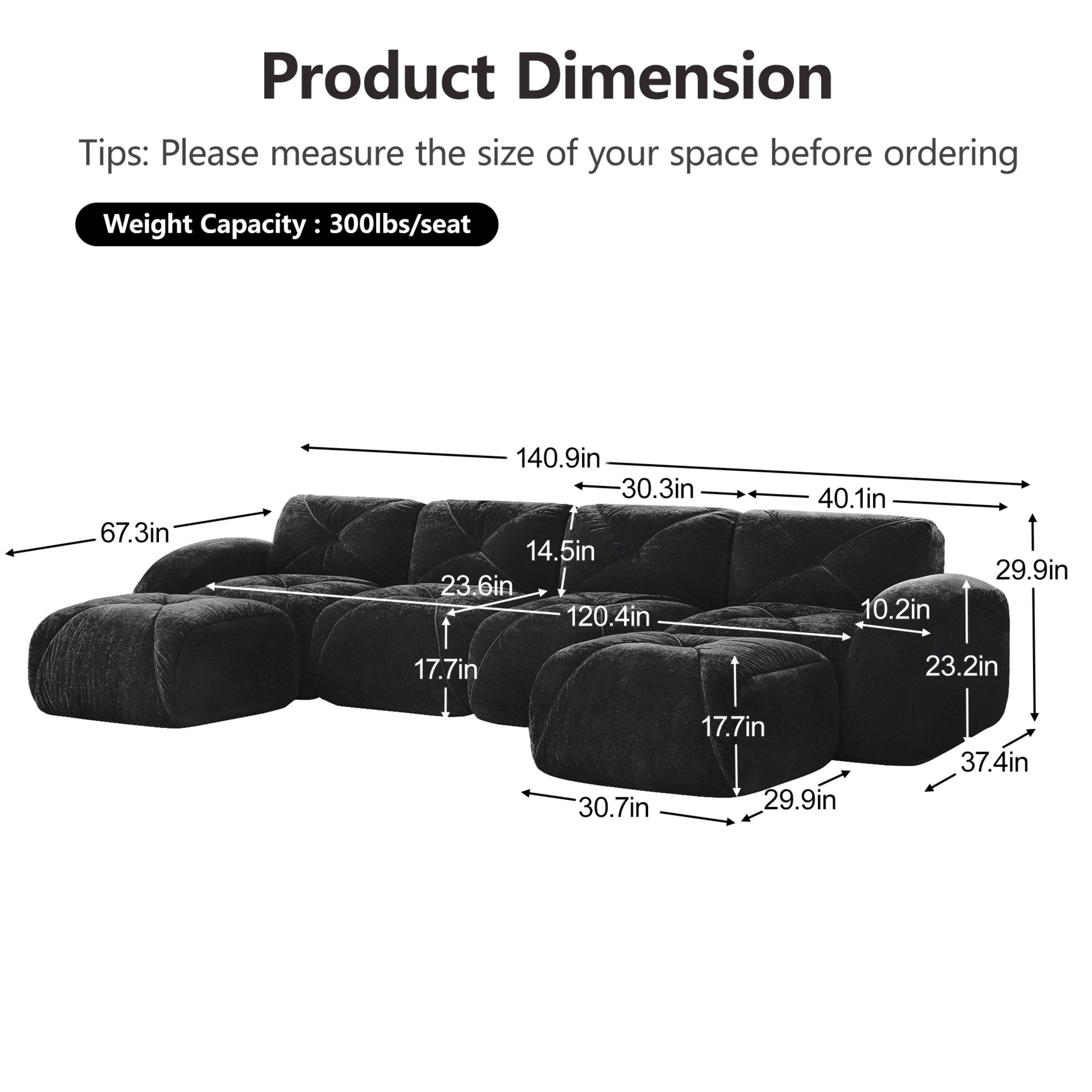 Product Dimension Tips: Please measure the size of your space before ordering  
Weight Capacity: 300lbs/seat  

67.3in  
140.9in  
30.3in  
14.5in  
23.6in  
120.4in  
40.1in  
10.2in  
29.9in  
17.7in  
23.2in  
30.7in  
17.7in  
29.9in  
37.4in