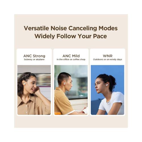 Versatile Noise Canceling Modes  
Widely Follow Your Pace  

ANC Strong  
Subway or airplane  

ANC Mild  
In the office or coffee shop  

WNR  
Outdoors or on windy days
