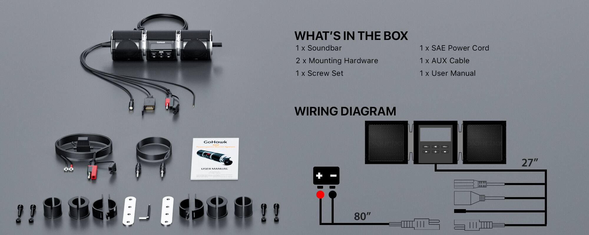 WHAT'S IN THE BOX  
1 x Soundbar  
2 x Mounting Hardware  
1 x Screw Set  
1 x SAE Power Cord  
1 x AUX Cable  
1 x User Manual  

WIRING DIAGRAM  
27"  
80"