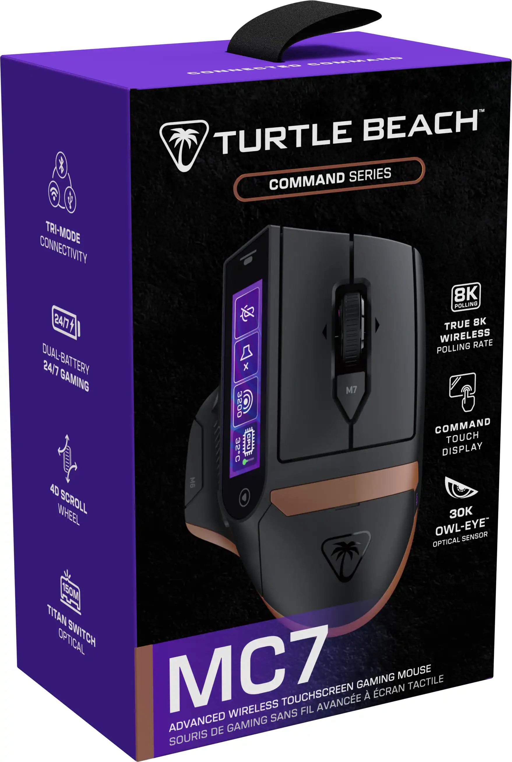 Turtle Beach Command Series  
MC7  
Advanced Wireless Touchscreen Gaming Mouse  
Souris de Gaming Avancée à Écran Tactile  

- Tri-Mode Connectivity  
- 24/7 Dual-Battery Gaming  
- 4D Scroll Wheel  
- 8K True Wireless Polling Rate  
- Command Touch Display  
- 30K Owl-Eye Optical Sensor  
- Titan Optical Switch  
- 150M