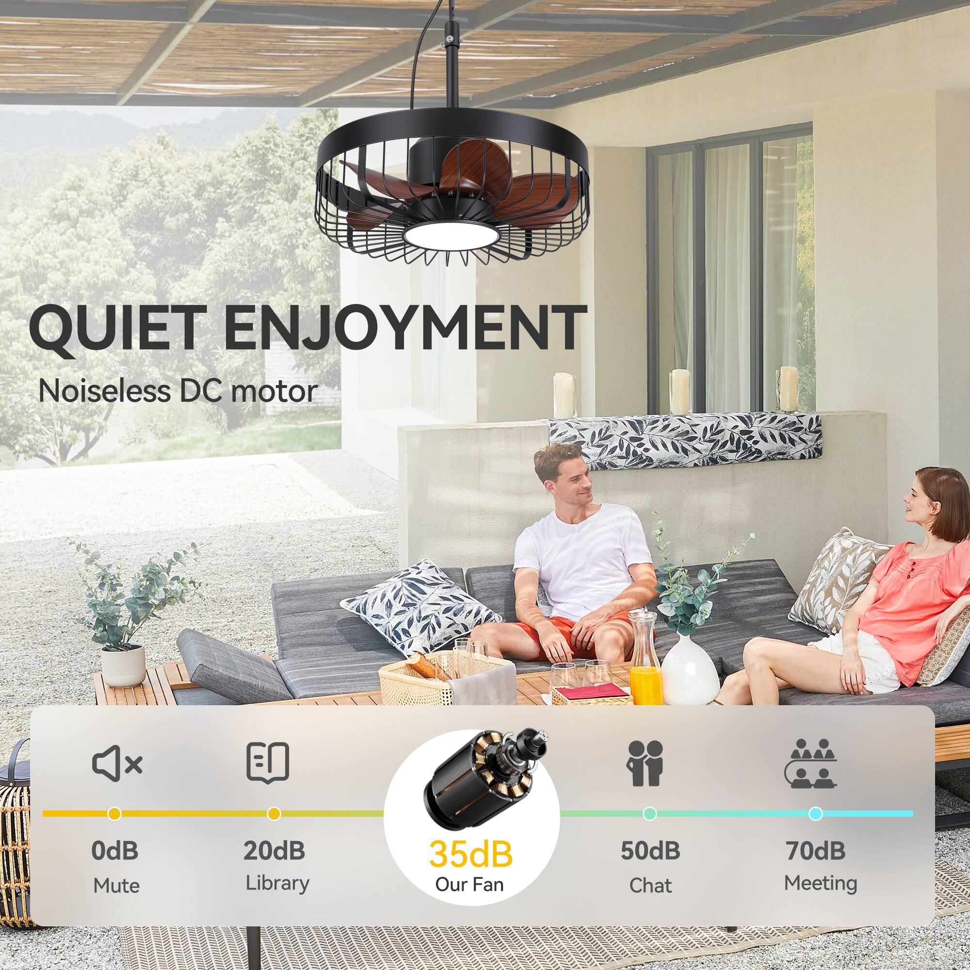 QUIET ENJOYMENT  
Noiseless DC motor  

0dB Mute  
20dB Library  
35dB Our Fan  
50dB Chat  
70dB Meeting