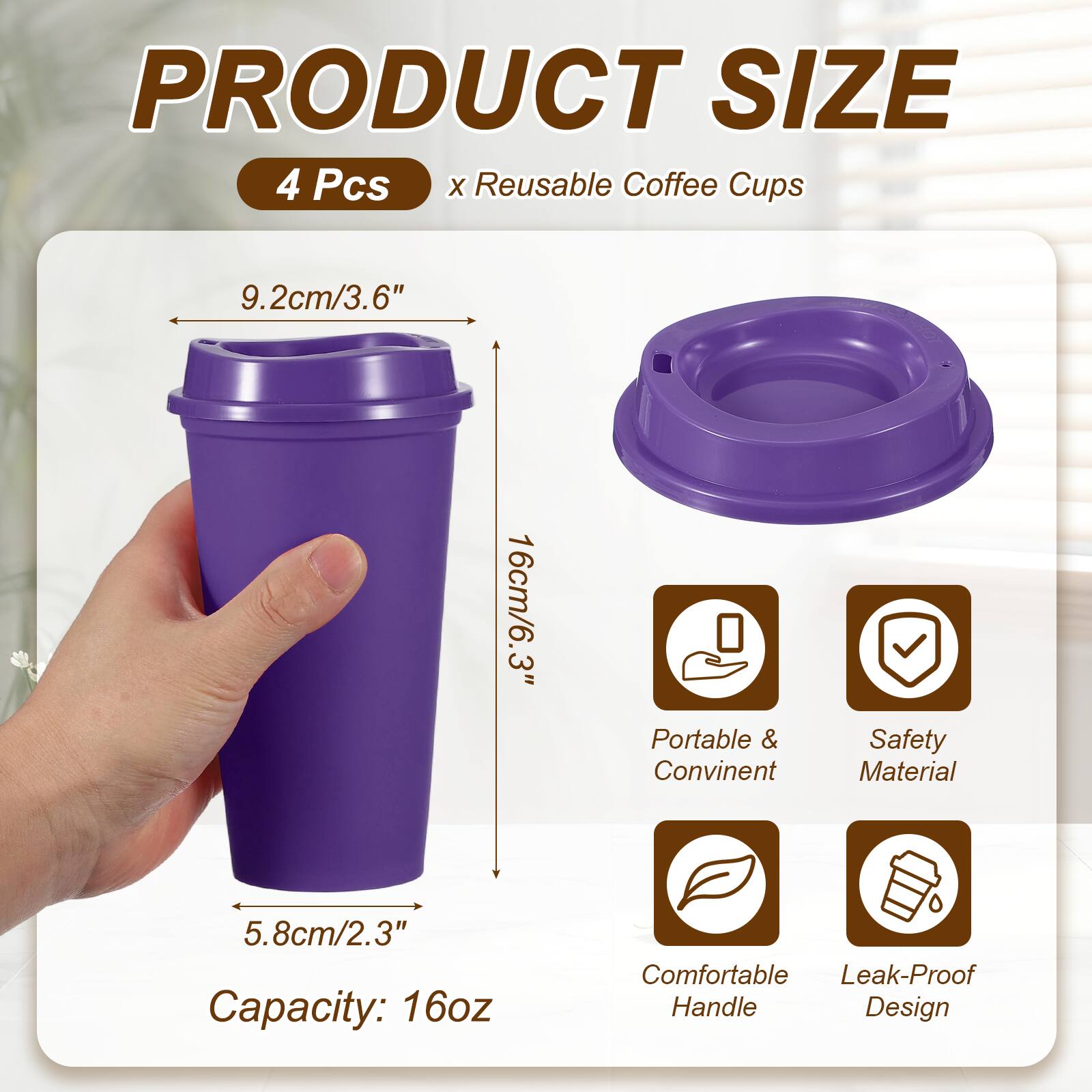 PRODUCT SIZE  
4 Pcs x Reusable Coffee Cups  
9.2cm/3.6"  
16cm/6.3"  
5.8cm/2.3"  
Capacity: 16oz  
Portable & Convenient  
Safety Material  
Comfortable Handle  
Leak-Proof Design