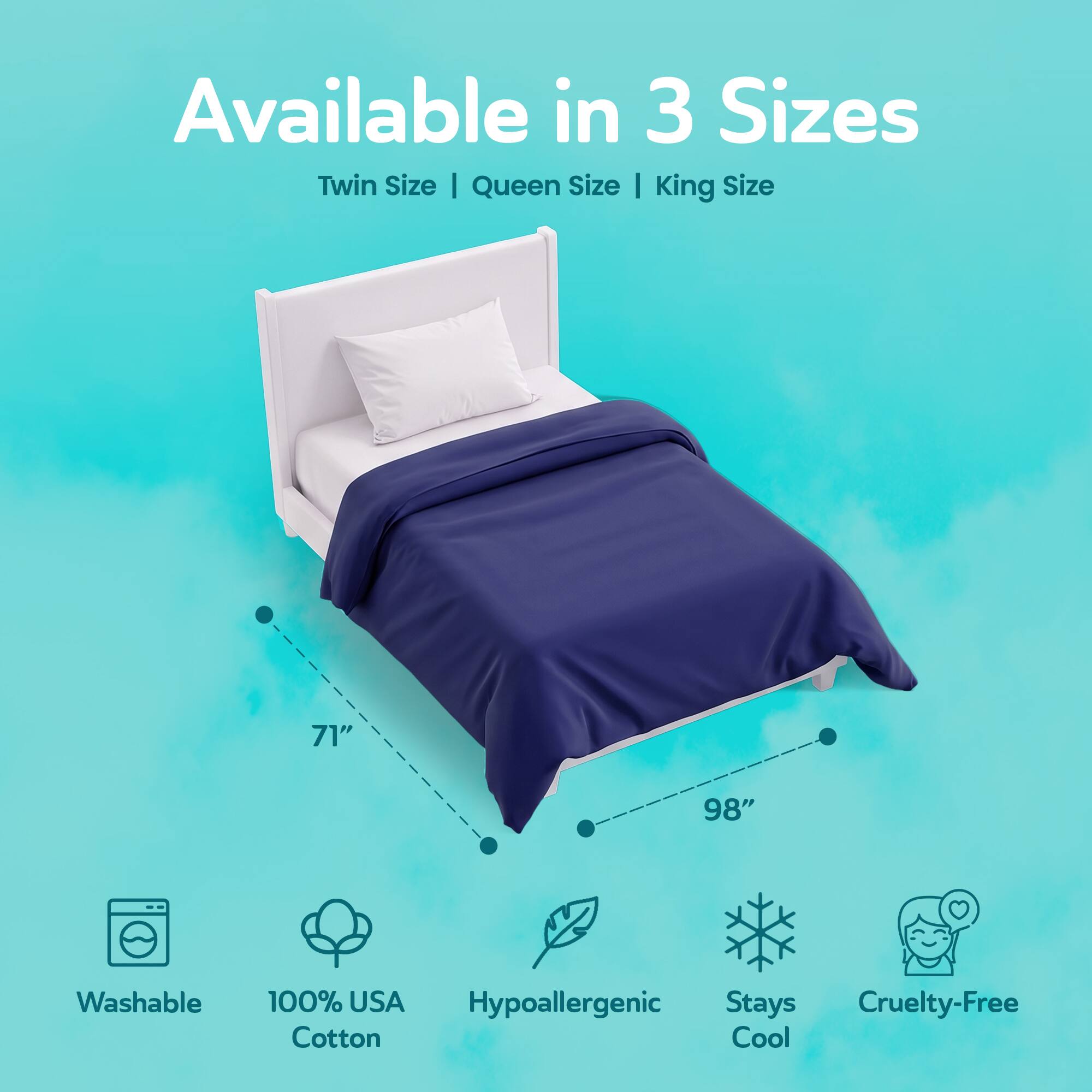 Available in 3 Sizes: Twin Size, Queen Size, King Size

71" x 98"

Washable

100% USA Cotton

Hypoallergenic

Stays Cool

Cruelty-Free