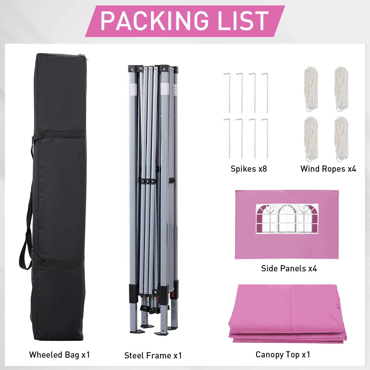 PACKING LIST

Spikes x8
Wind Ropes x4
Side Panels x4
Wheeled Bag x1
Steel Frame x1
Canopy Top x1