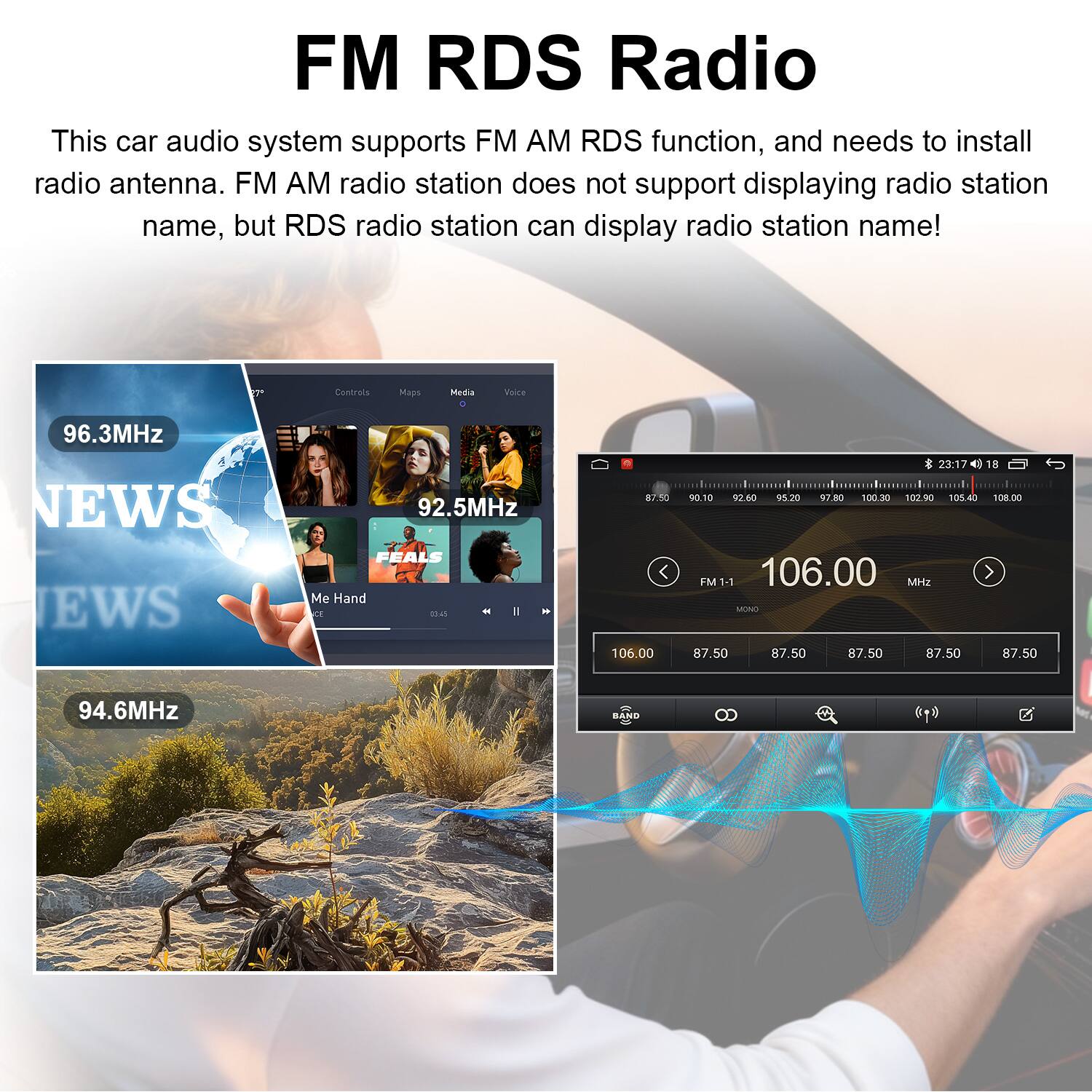 FM RDS Radio

This car audio system supports FM AM RDS function, and needs to install radio antenna. FM AM radio station does not support displaying radio station name, but RDS radio station can display radio station name!

96.3MHz NEWS  
92.5MHz NEWS  
94.6MHz  

106.00 MHz  
FM1-1  
87.50 MHz