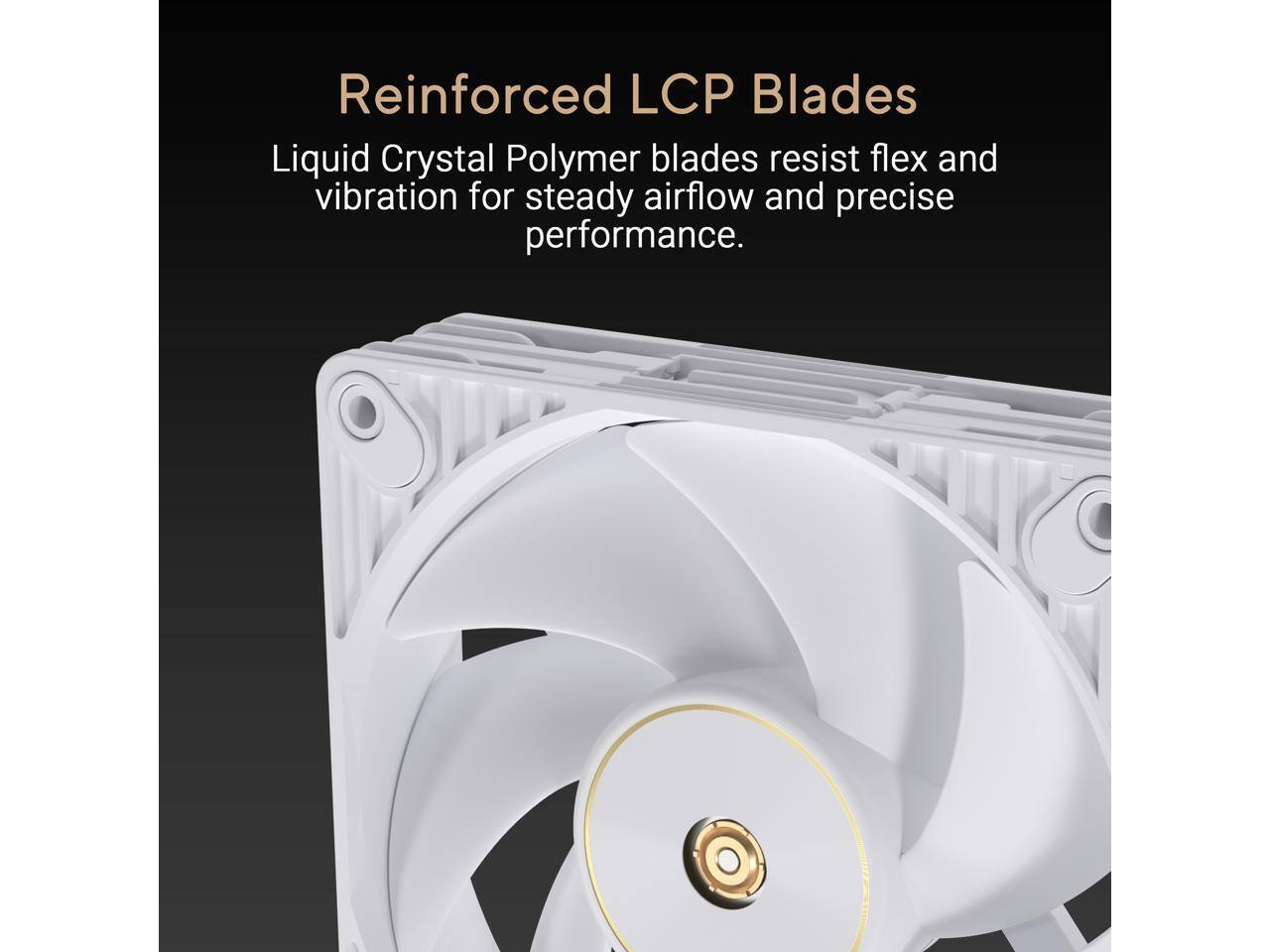 Reinforced LCP Blades

Liquid Crystal Polymer blades resist flex and vibration for steady airflow and precise performance.
