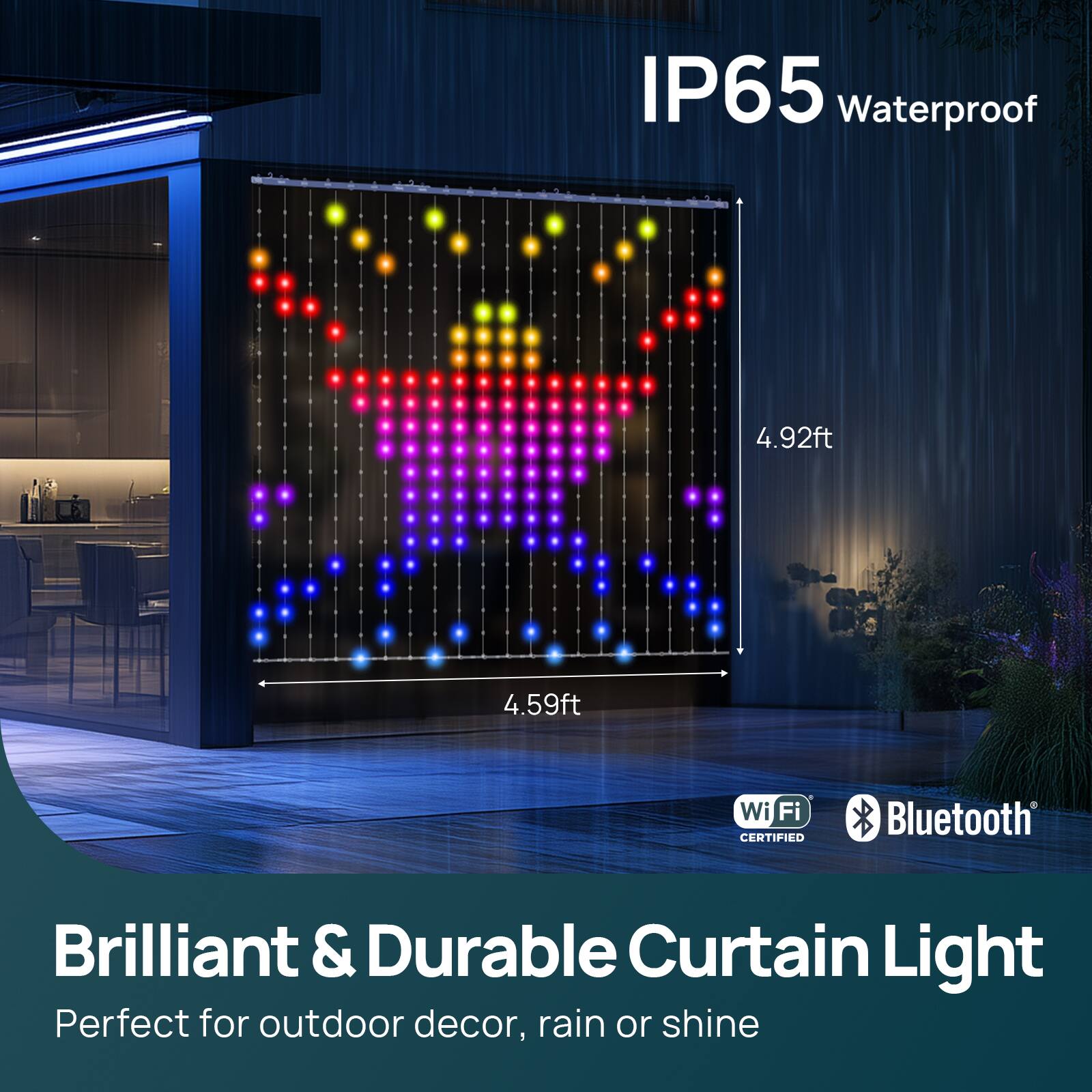 IP65 Waterproof  
4.92ft x 4.59ft  

Wi-Fi CERTIFIED  
Bluetooth  

Brilliant & Durable Curtain Light  
Perfect for outdoor decor, rain or shine