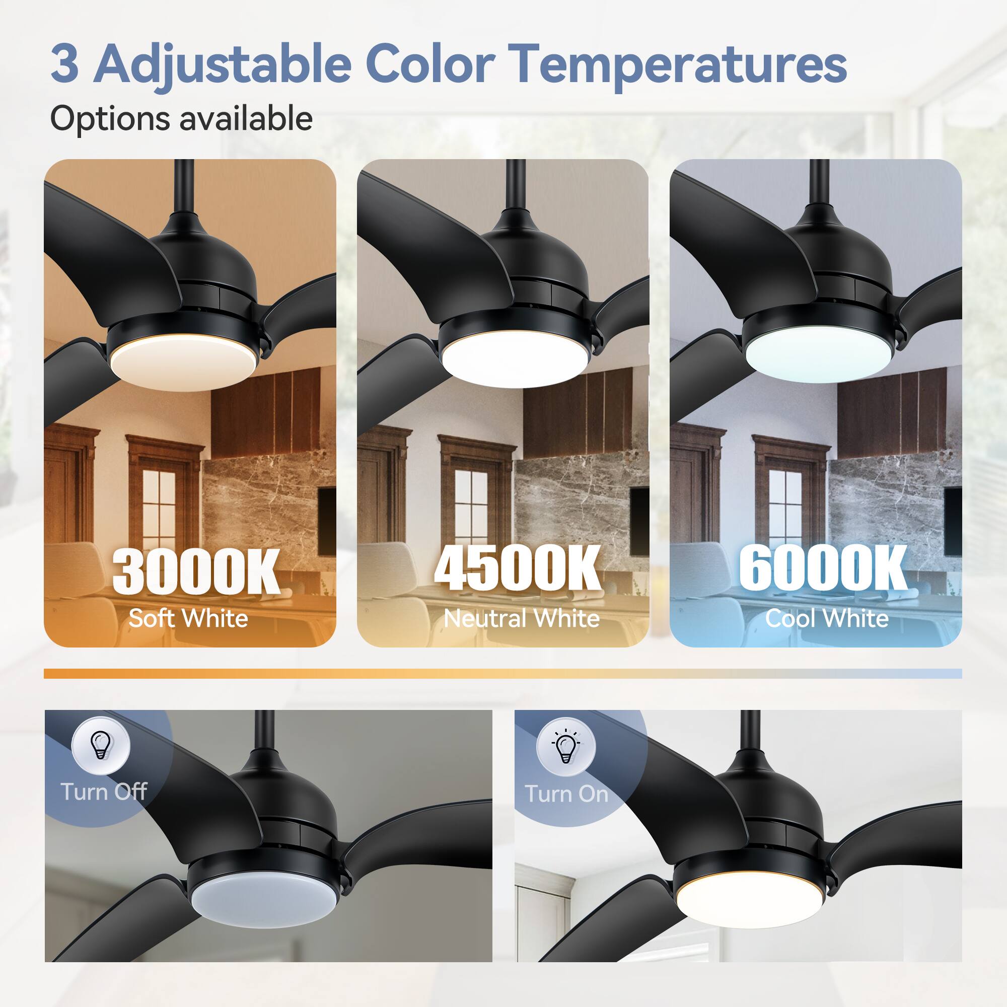 3 Adjustable Color Temperatures Options available
3000K Soft White
4500K Neutral White
6000K Cool White
Turn Off
Turn On