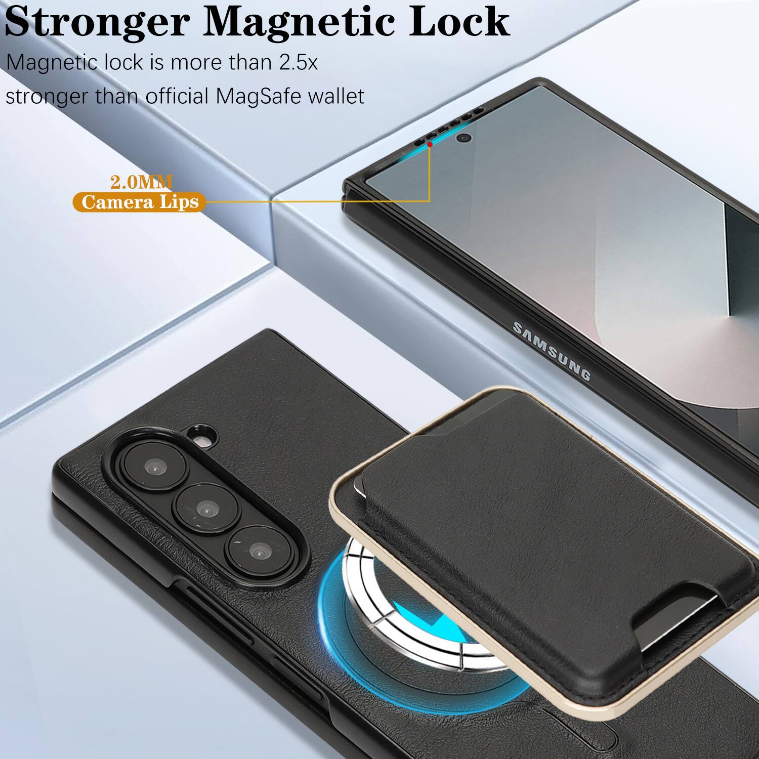 Stronger Magnetic Lock  
Magnetic lock is more than 2.5x stronger than official MagSafe wallet  
2.0MM Camera Lips  
SAMSUNG