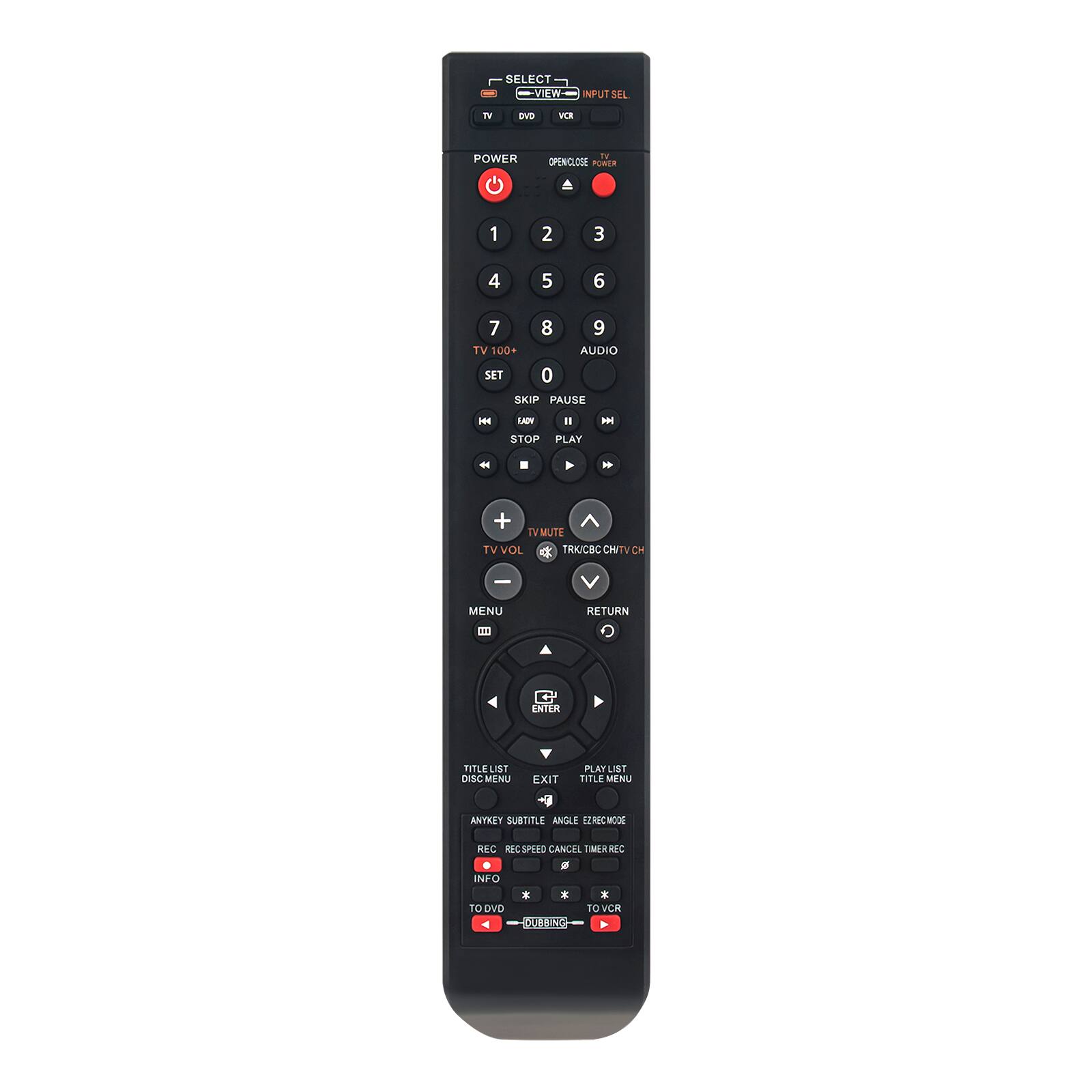 SELECT - VIEW  
INPUT SEL  
TV DVD  
POWER  
1 2 3 4 5 6 7 8 9 0  
TV 100+ AUDIO  
SET SKIP PAUSE PLAY STOP  
TV MUTE TV VOL  
TRK/CBC/CH  
RETURN  
MENU  
TITLE LIST DISC MENU  
PLAY LIST TITLE MENU  
ANYKEY SUBTITLE ANGLE  
EZ REC MODE  
CANCEL TIMER REC  
TO DVD TO VCR