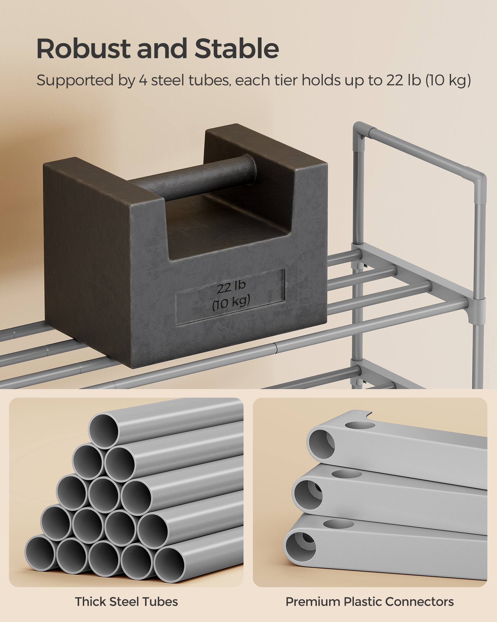 Robust and Stable  
Supported by 4 steel tubes, each tier holds up to 22 lb (10 kg)  

Thick Steel Tubes  
Premium Plastic Connectors