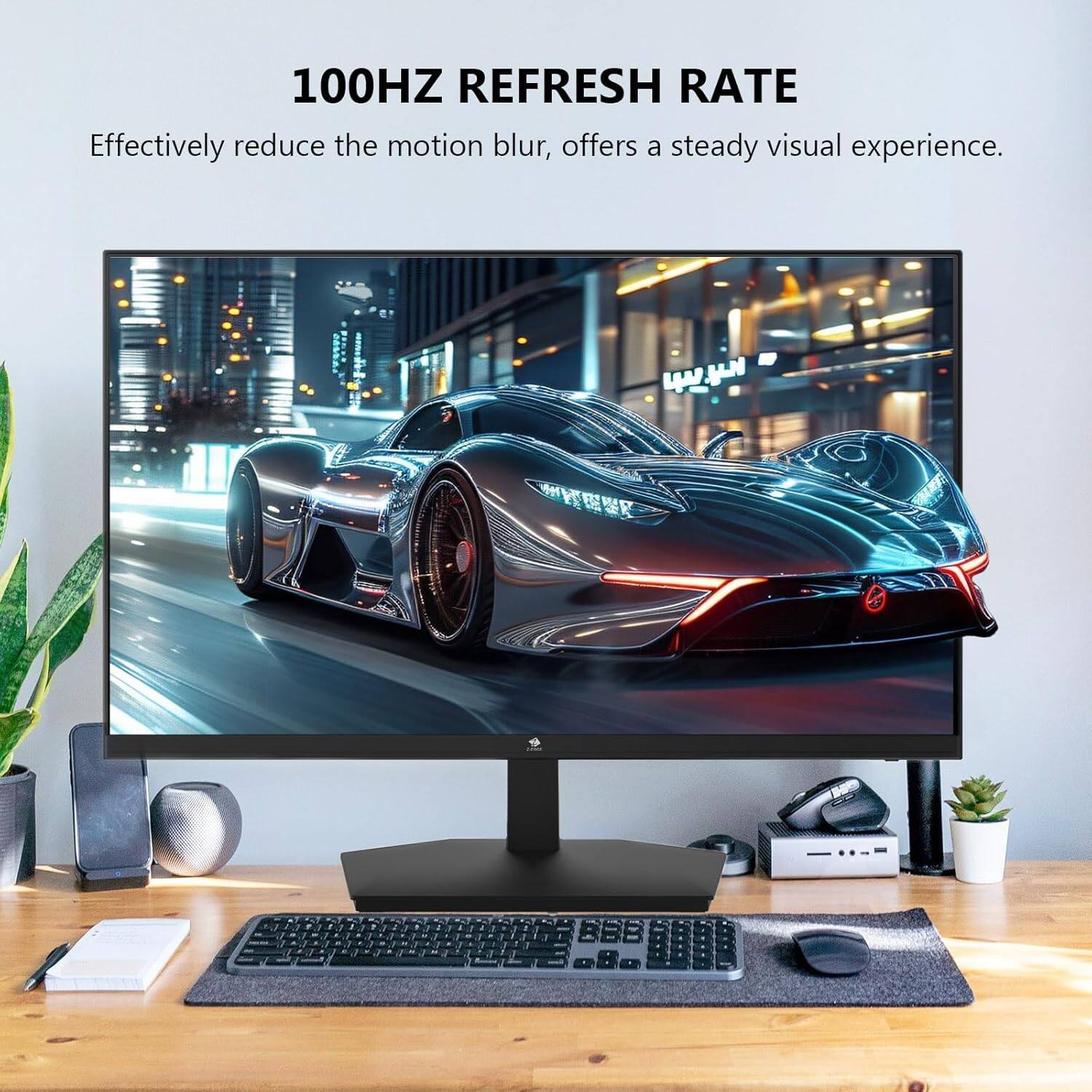 100HZ REFRESH RATE
Effectively reduce the motion blur, offers a steady visual experience.