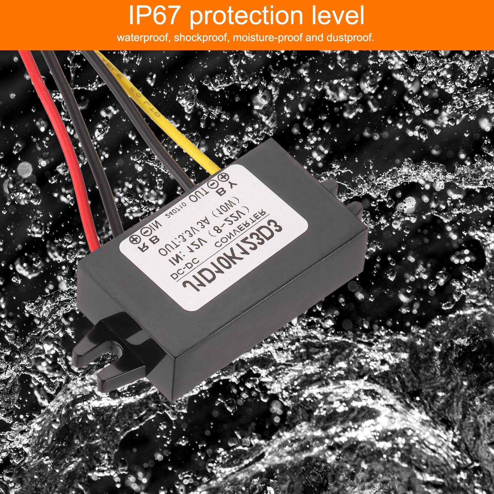 IP67 protection level  
waterproof, shockproof, moisture-proof and dustproof.

LTD C - BY Y TUO 240710 (MOL)  
CONVERTER GI - + RB VE.E:TUO 12V NI DC-DC PDJOKS3D3