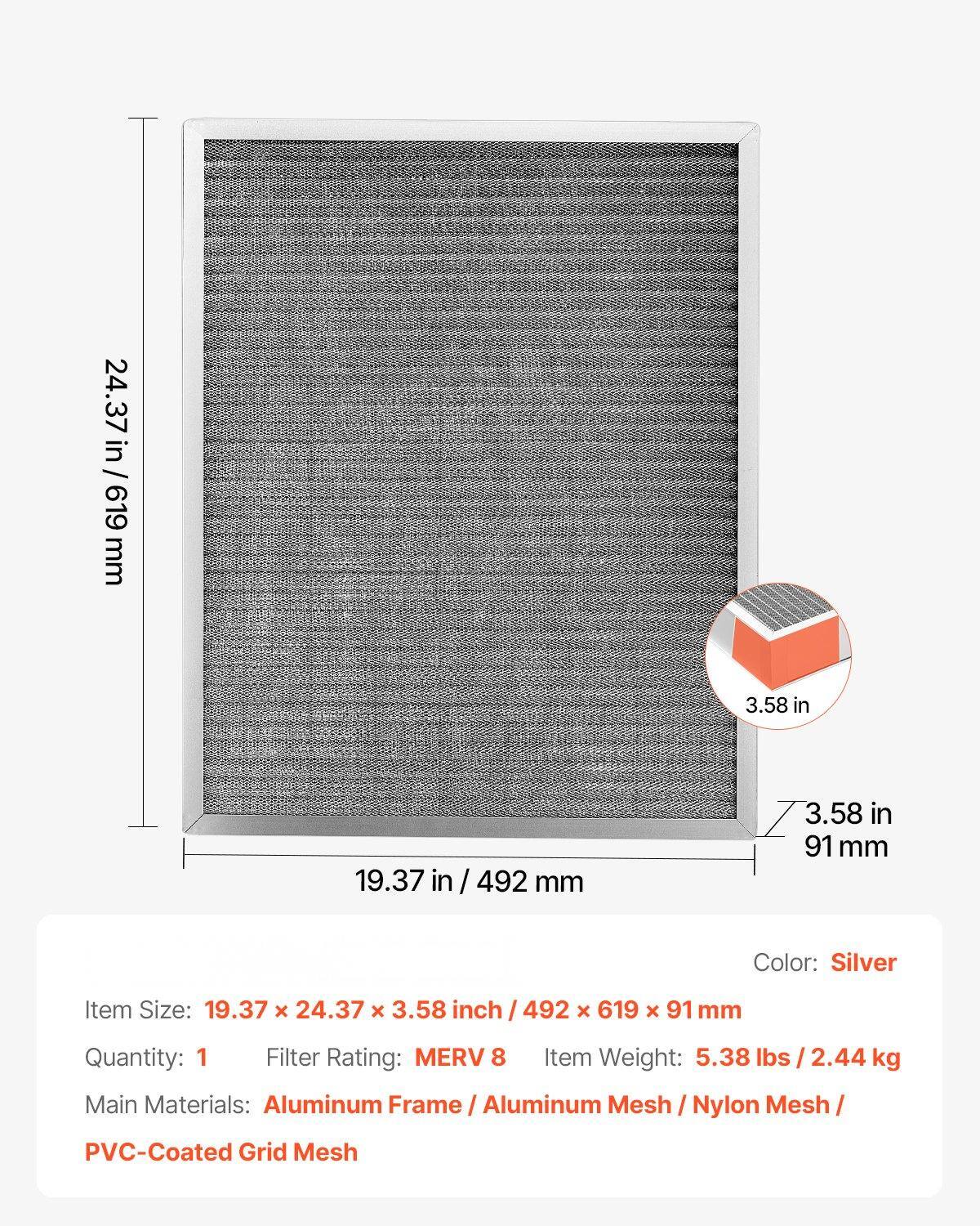 - **Item Size:** 19.37 x 24.37 x 3.58 inch / 492 x 619 x 91 mm
- **Color:** Silver
- **Quantity:** 1
- **Filter Rating:** MERV 8
- **Item Weight:** 5.38 lbs / 2.44 kg
- **Main Materials:** Aluminum Frame / Aluminum Mesh / Nylon Mesh / PVC-Coated Grid Mesh