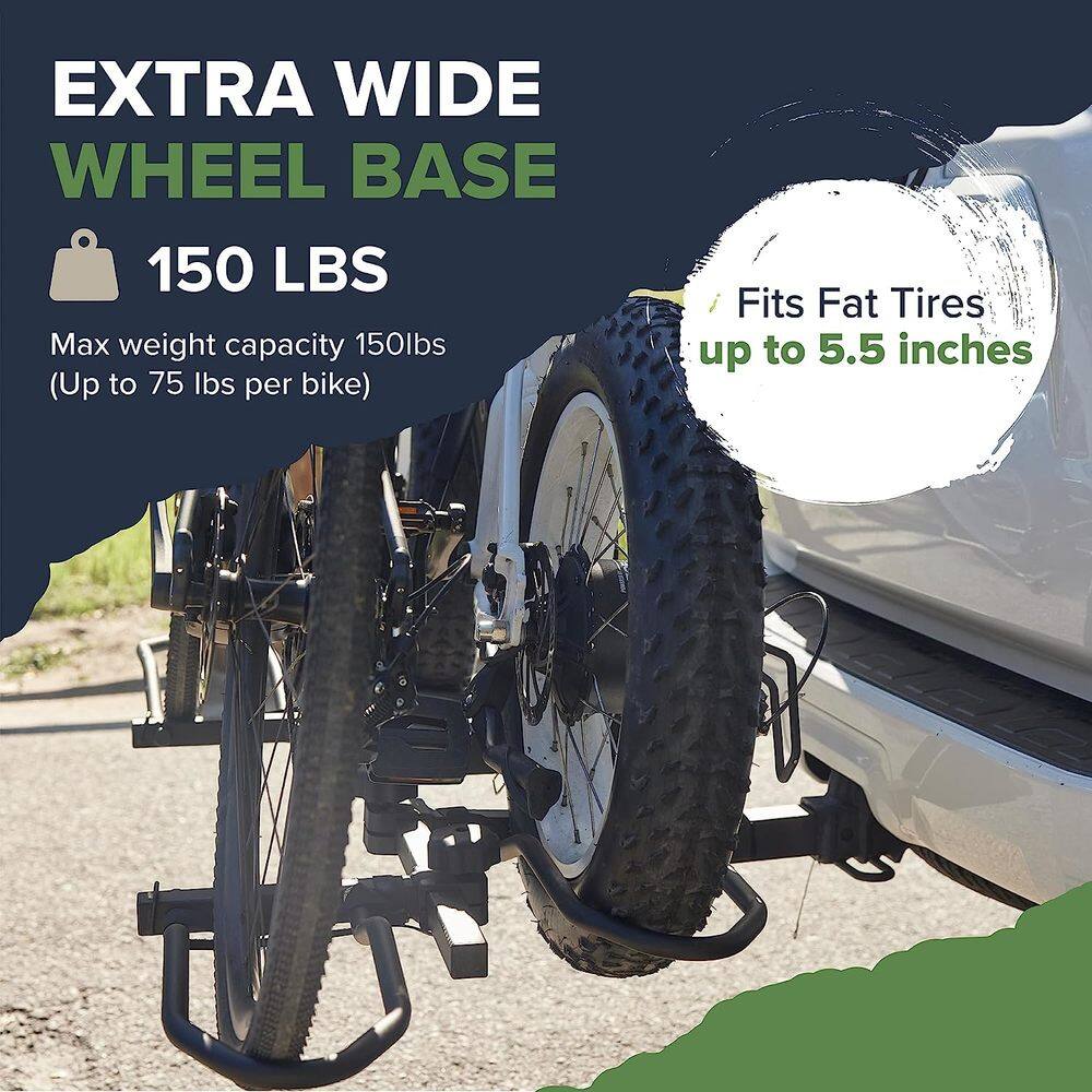 EXTRA WIDE WHEEL BASE
150 LBS
Max weight capacity 150lbs (Up to 75 lbs per bike)
Fits Fat Tires up to 5.5 inches