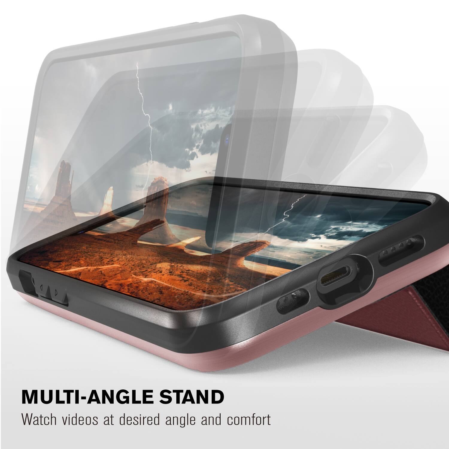 MULTI-ANGLE STAND  
Watch videos at desired angle and comfort