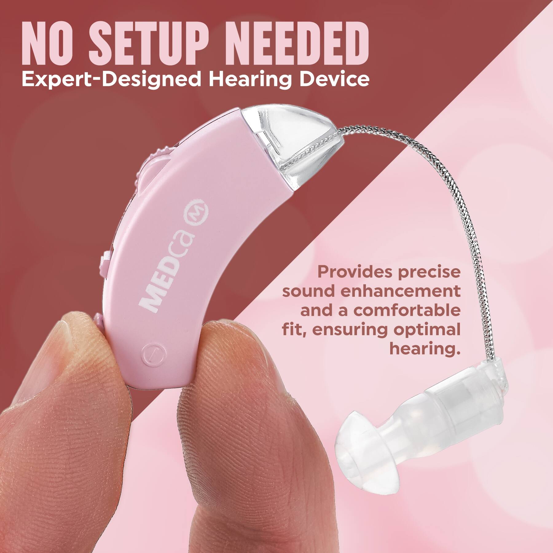 NO SETUP NEEDED  
Expert-Designed Hearing Device  

Provides precise sound enhancement and a comfortable fit, ensuring optimal hearing.