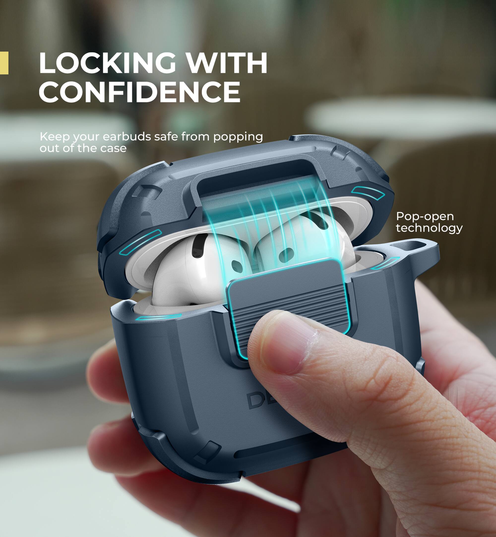 LOCKING WITH CONFIDENCE  
Keep your earbuds safe from popping out of the case  

Pop-open technology