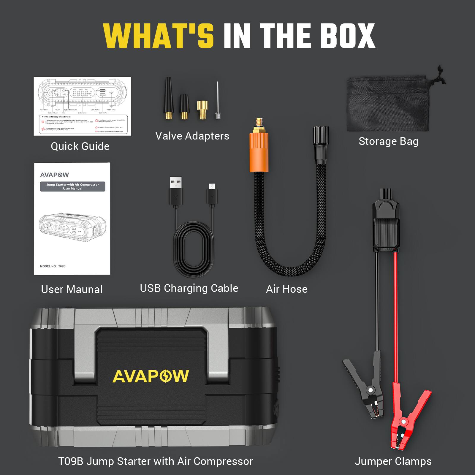WHAT'S IN THE BOX - 8 Quick Guide Valve Adapters Storage Bag AVAPOW Jma stamar - - Compresser sh4r manual 10 MUDE T.80 User Manual USB Charging Cable Air Hose AVAPOW T09B Jump Starter with Air Compressor Jumper Clamps