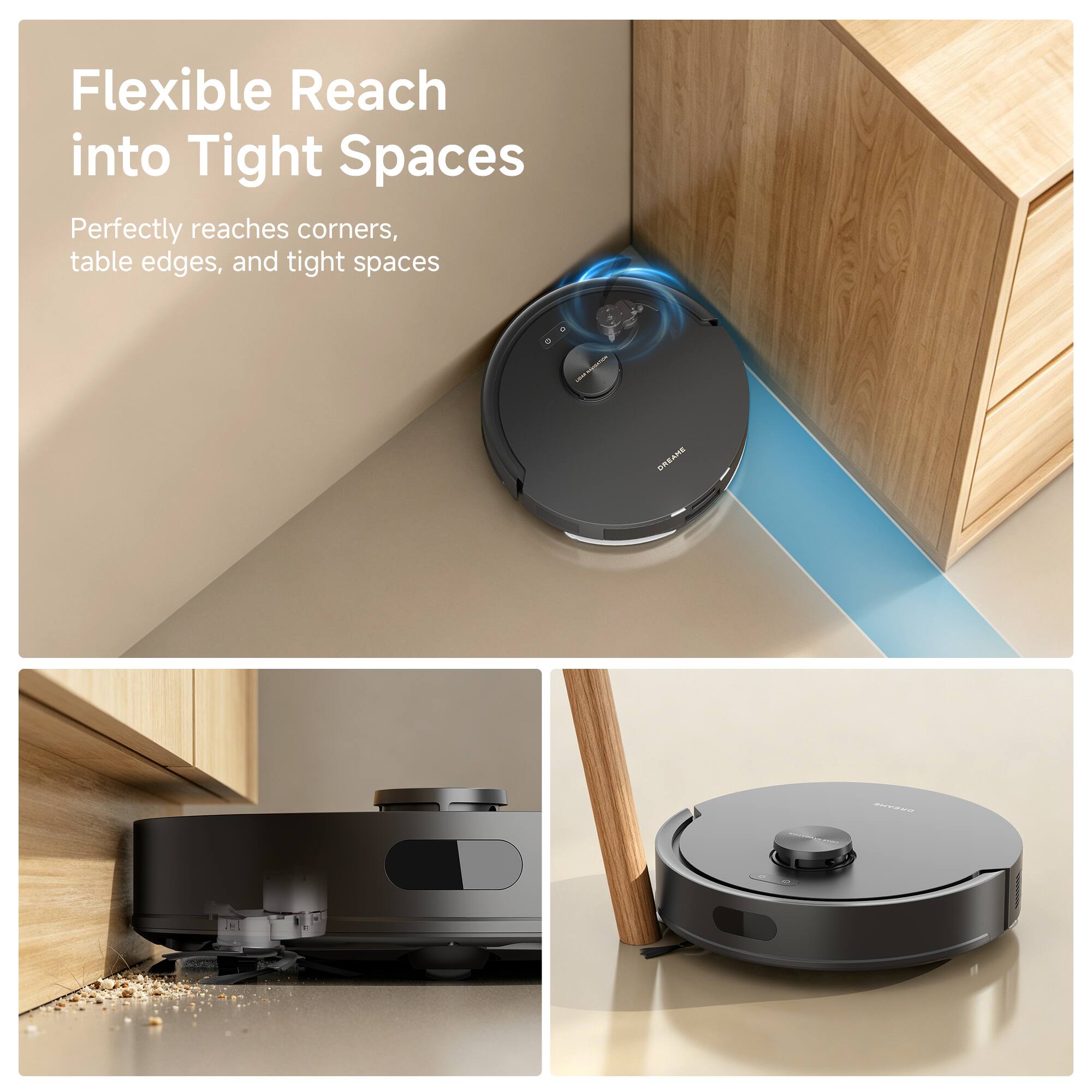 Flexible Reach into Tight Spaces  
Perfectly reaches corners, table edges, and tight spaces