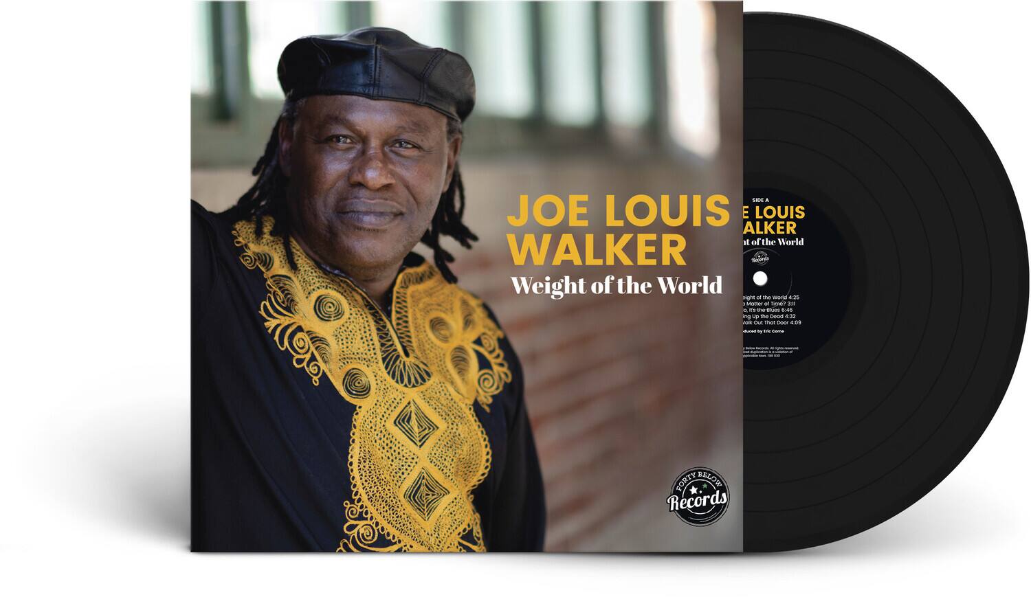 **JOE LOUIS WALKER**  
Weight of the World

**SIDE A**  
1. Weight of the World - 4:25  
2. Matter of Time - 3:11  
3. The Blues - 4:32  
4. I'm the Blues - 4:29  
5. Walk Out That Door - 4:09  
6. A B Canta - 4:09  

**SIDE B**  
1. Forty Below - 4:09  

**FORTY BELOW RECORDS**
