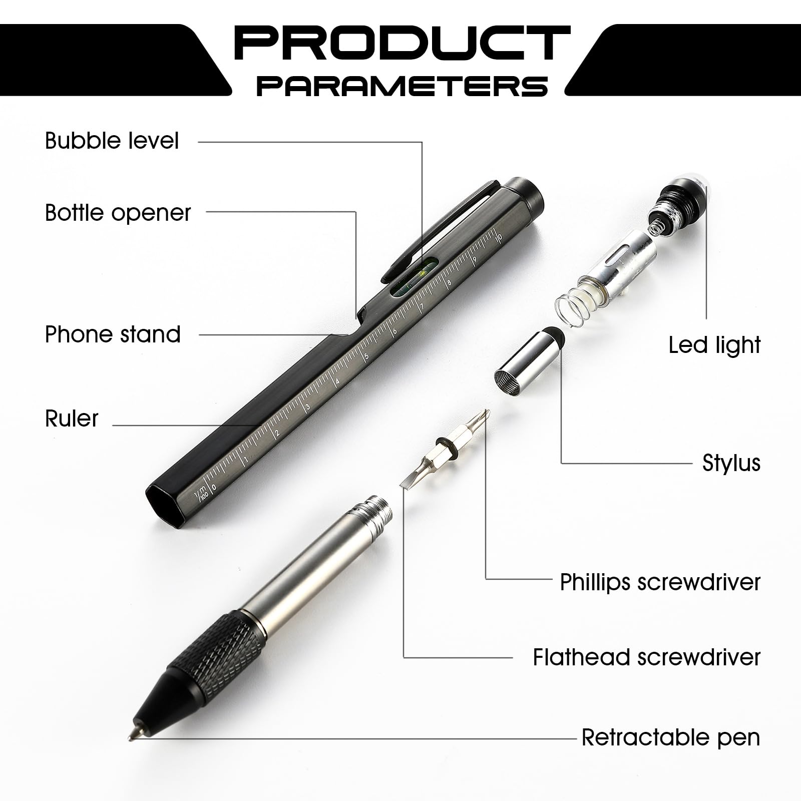 PRODUCT PARAMETERS

- Bubble level
- Bottle opener
- Phone stand
- Ruler
- Led light
- Stylus
- Phillips screwdriver
- Flathead screwdriver
- Retractable pen