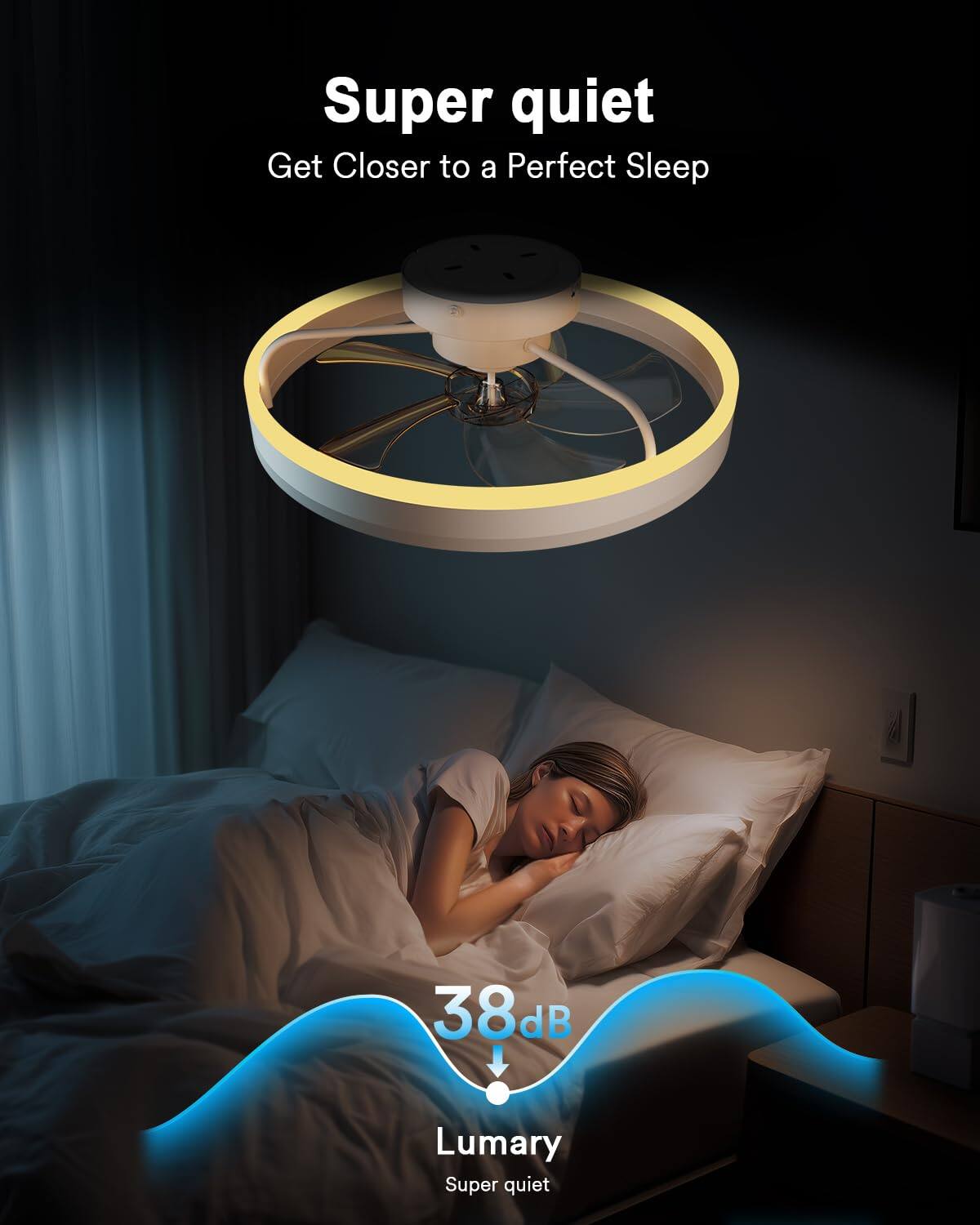 Super quiet  
Get Closer to a Perfect Sleep  

38dB  
Lumary  
Super quiet