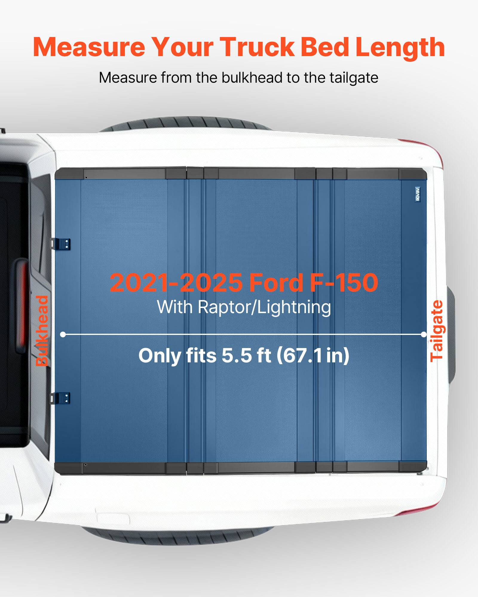 Measure Your Truck Bed Length  
Measure from the bulkhead to the tailgate  

2021-2025 Ford F-150  
With Raptor/Lightning  

Only fits 5.5 ft (67.1 in)