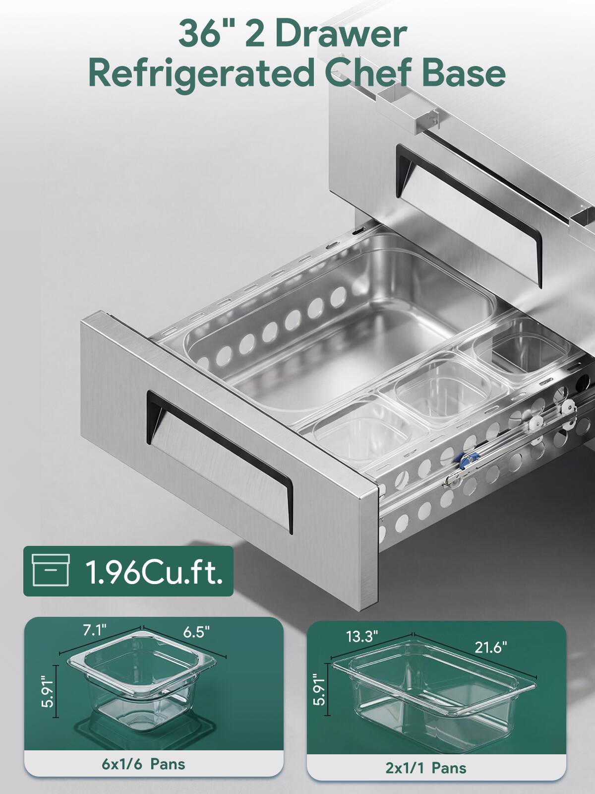 36" 2 Drawer Refrigerated Chef Base  
1.96Cu.ft.  
5.91" x 7.1" x 6.5"  
13.3" x 21.6"  
6x1/6 Pans  
2x1/1 Pans