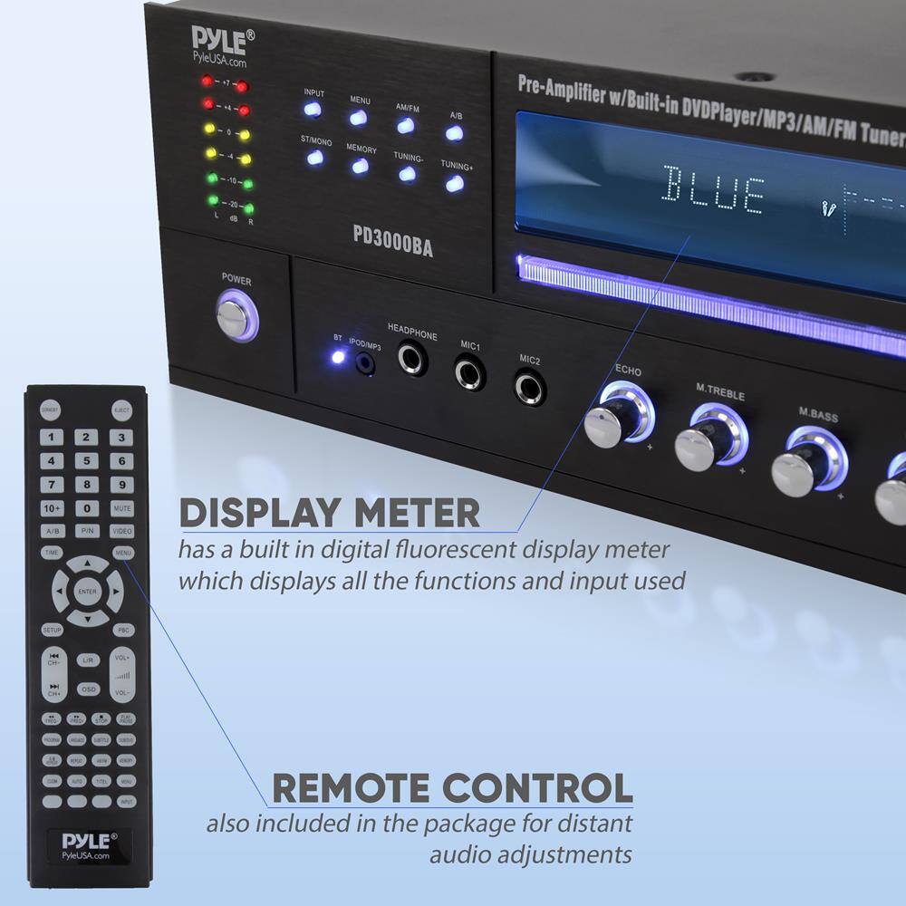 PYLE  
PyleUSA.com  

PD3000BA Pre-Amplifier w/Built-in DVD Player/MP3/AM/FM Tuner  

- POWER INPUT  
- MENU  
- AM/FM  
- ST/MONO  
- MEMORY  
- TUNING  
- TUNING-  
- HEADPHONE  
- DMP3  
- MIC1  
- MIC2  
- ECHO  
- M.TREBLE  
- M.BASS  
- DISPLAY METER  
- VIDEO  

DISPLAY METER  
has a built-in digital fluorescent display meter which displays all the functions and input used  

REMOTE CONTROL  
also included in the package for distant audio adjustments  

PYLE  
PyleUSA.com