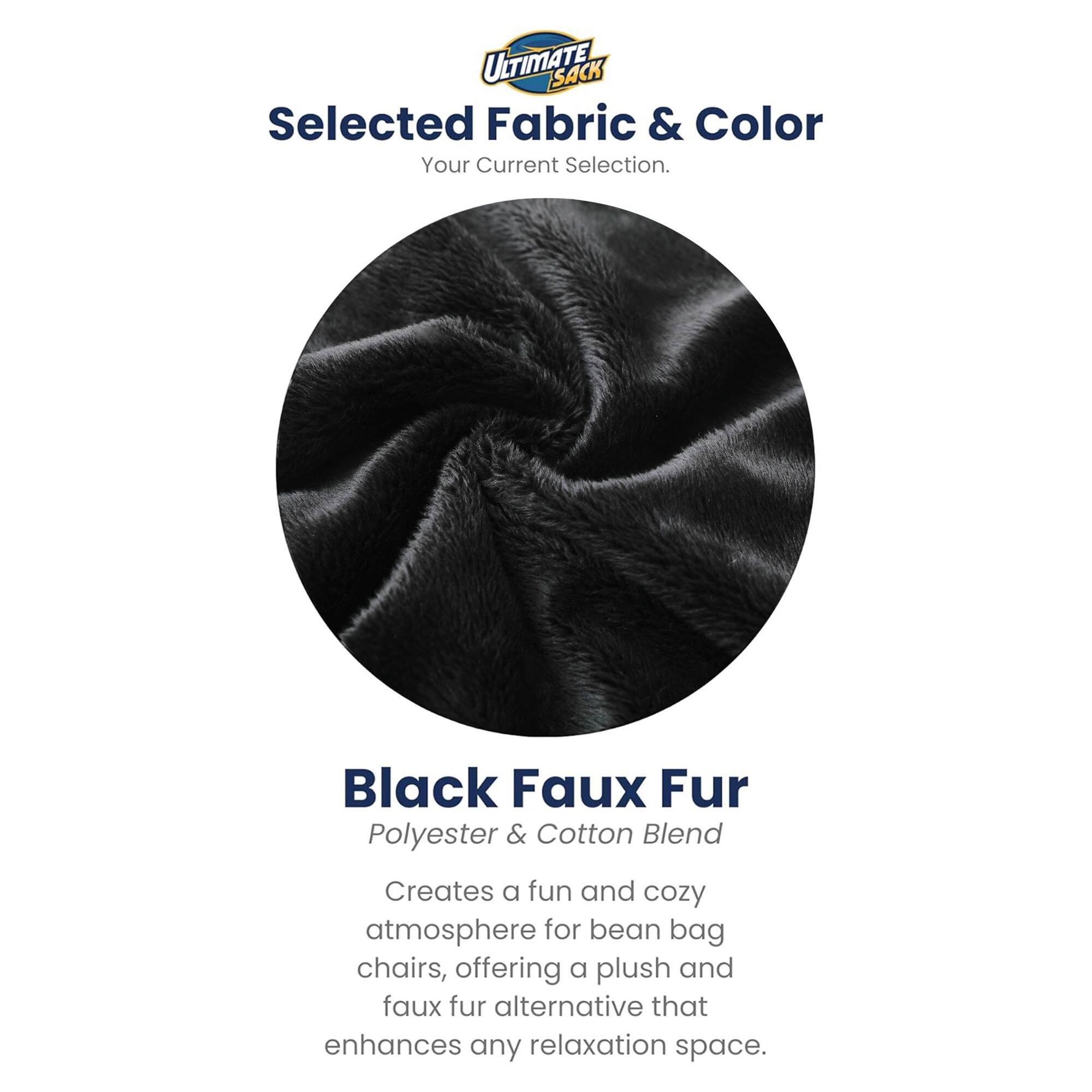 ULTIMATE SACK  
Selected Fabric & Color  
Your Current Selection.  

Black Faux Fur  
Polyester & Cotton Blend  

Creates a fun and cozy atmosphere for bean bag chairs, offering a plush and faux fur alternative that enhances any relaxation space.