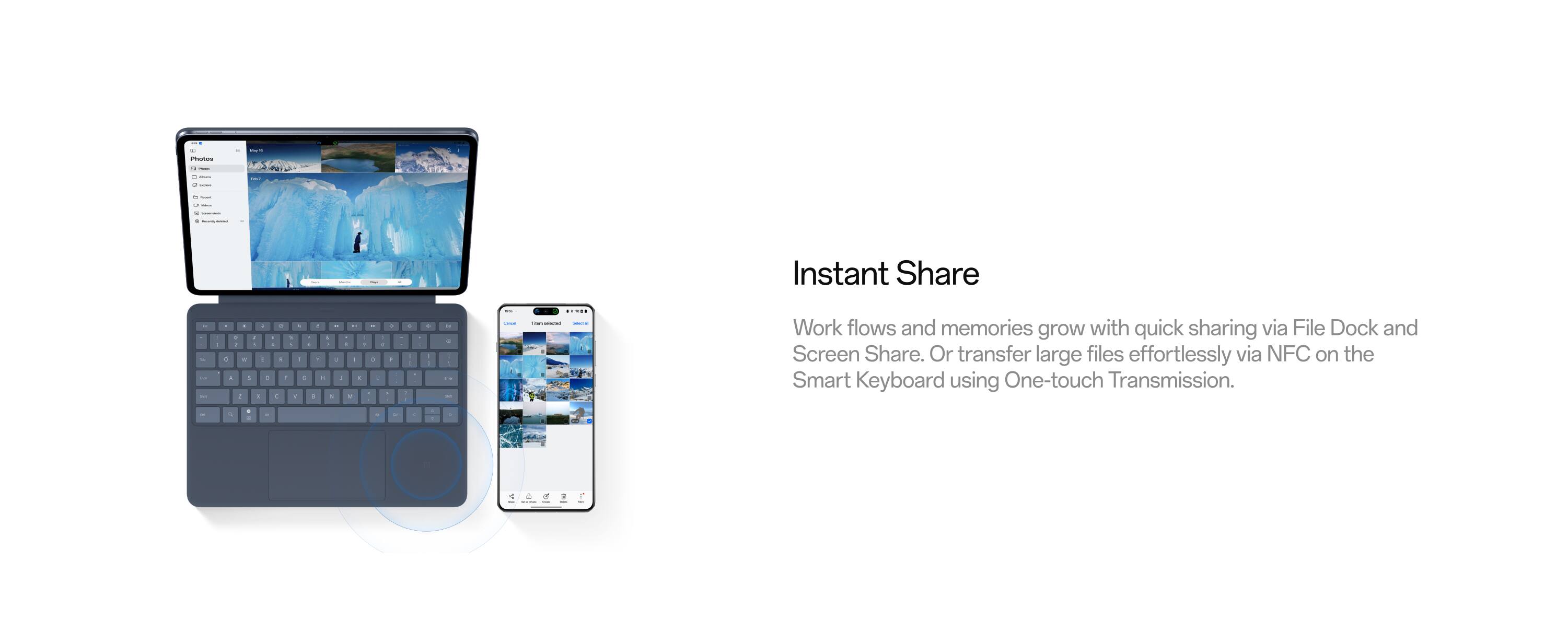 Instant Share

Work flows and memories grow with quick sharing via File Dock and Screen Share. Or transfer large files effortlessly via NFC on the Smart Keyboard using One-touch Transmission.