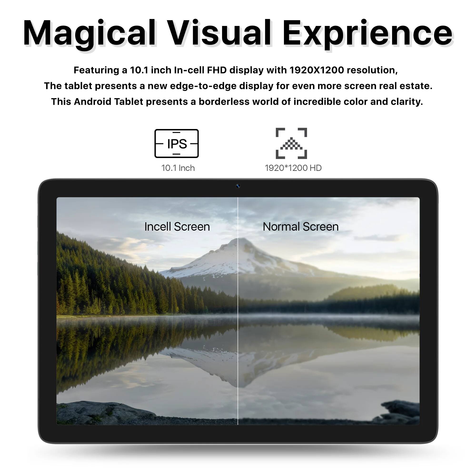 Magical Visual Experience

Featuring a 10.1 inch In-cell FHD display with 1920X1200 resolution, the tablet presents a new edge-to-edge display for even more screen real estate. This Android Tablet presents a borderless world of incredible color and clarity.

IPS 10.1 Inch 1920*1200 HD

Incell Screen

Normal Screen