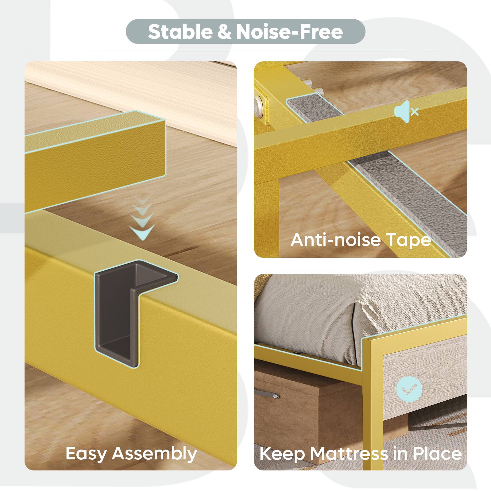 Stable & Noise-Free

Easy Assembly

Anti-noise Tape

Keep Mattress in Place