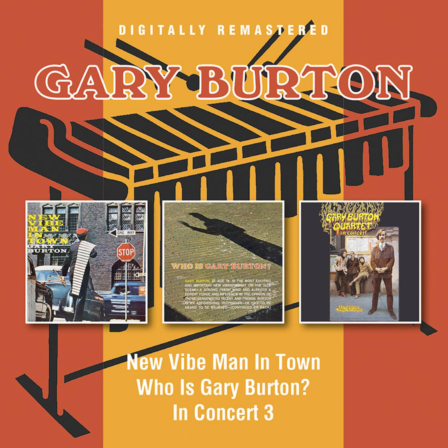 DIGITALLY REMASTERED  
GARY BURTON  

New Vibe Man In Town  
Who Is Gary Burton?  
In Concert 3  

New Vibe Man In Town  
Gary Burton  

Who Is Gary Burton?  
In Concert  

Gary Burton Quartet  
In Concert