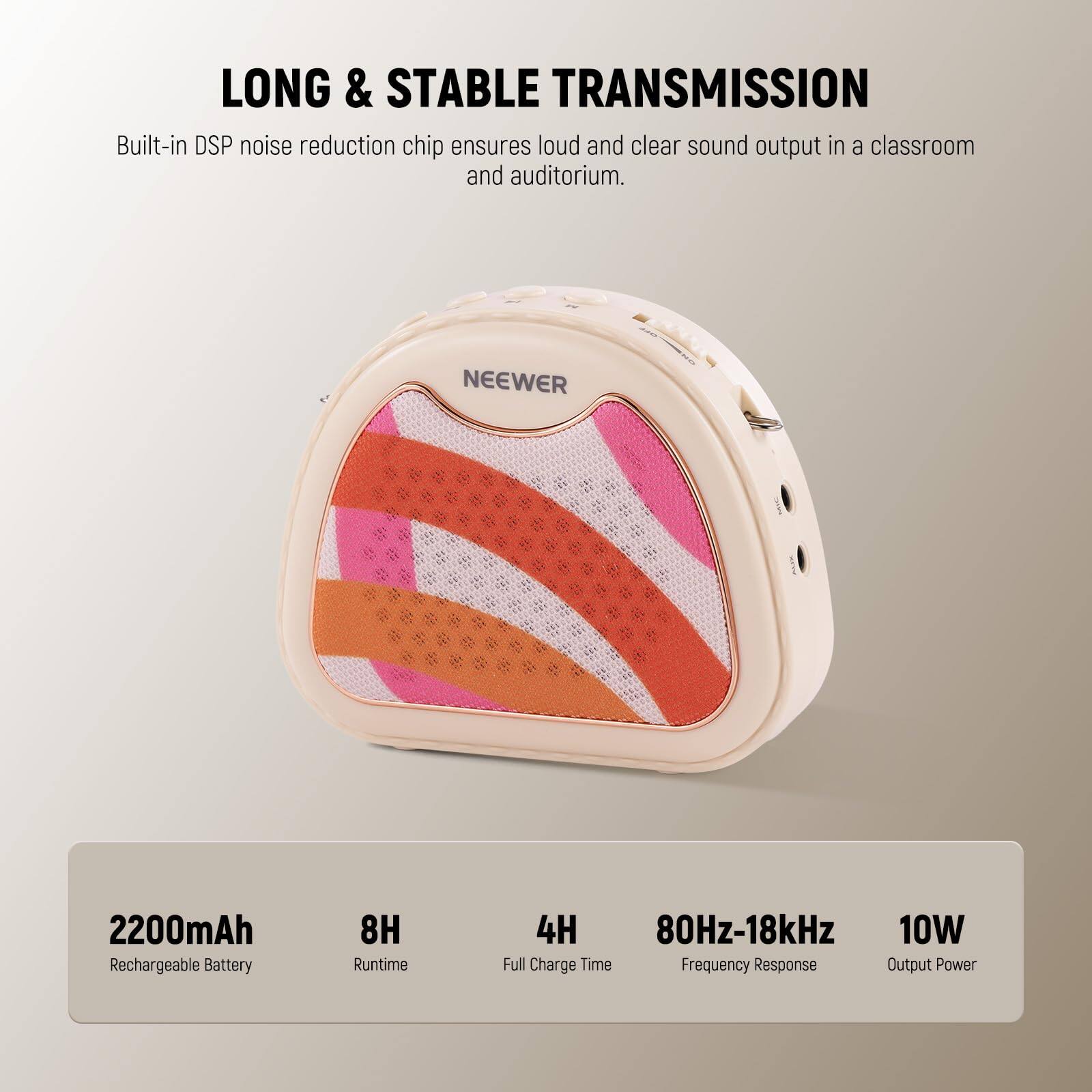 LONG & STABLE TRANSMISSION  
Built-in DSP noise reduction chip ensures loud and clear sound output in a classroom and auditorium.  

NEEWER 2200mAh Rechargeable Battery  
8H Runtime  
4H Full Charge Time  
80Hz-18kHz Frequency Response  
10W Output Power